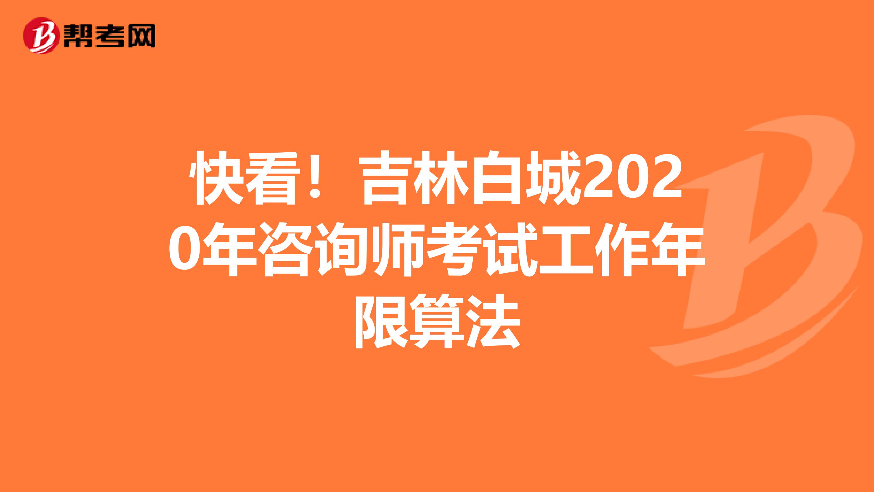 快看！吉林白城2020年咨询师考试工作年限算法