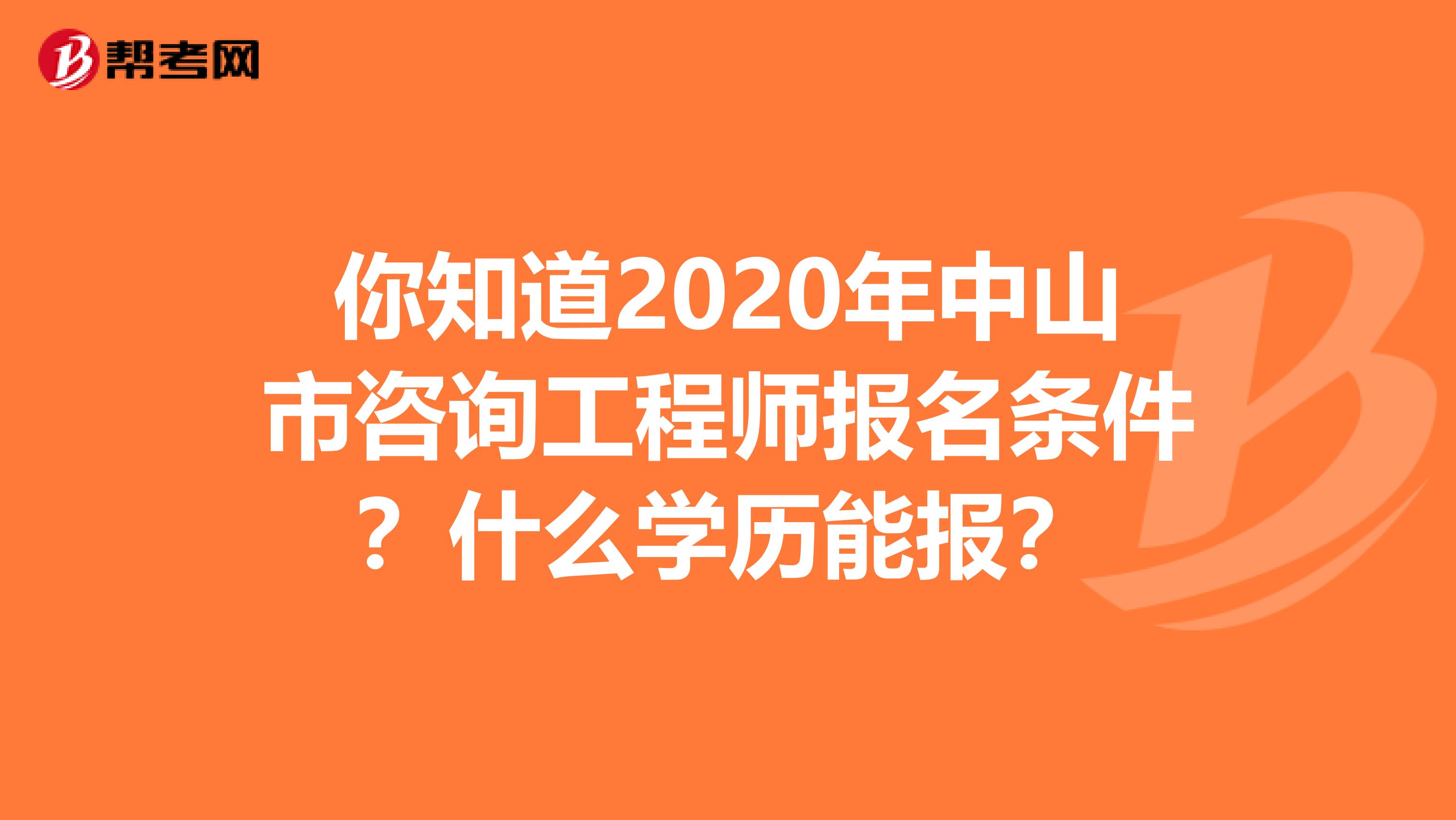 你知道2020年中山市咨询工程师报名条件？什么学历能报？