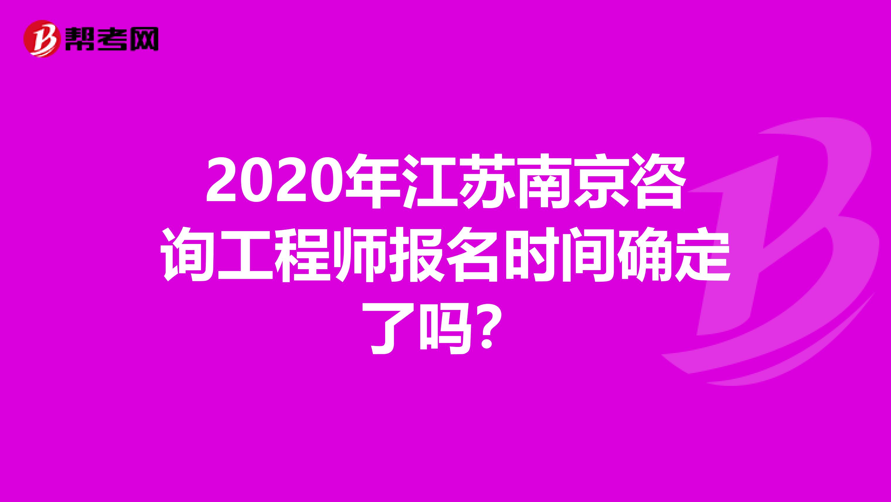 2020年江苏南京咨询工程师报名时间确定了吗？
