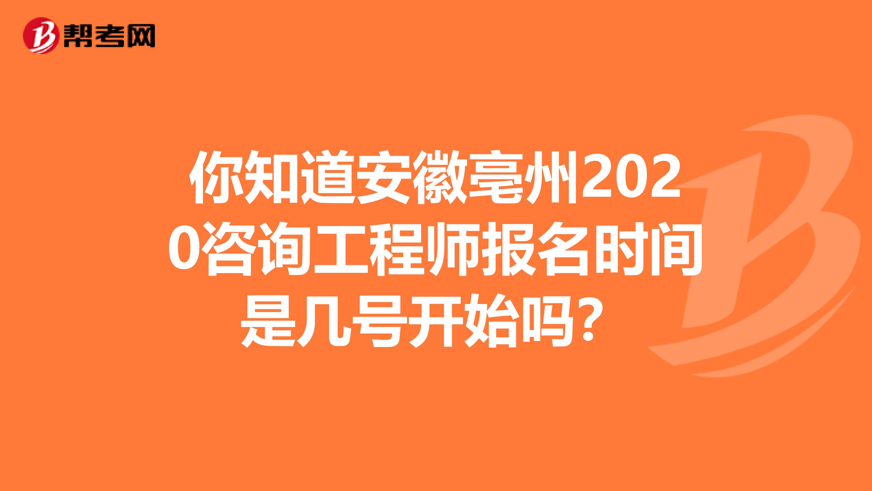 你知道安徽亳州2020咨询工程师报名时间是几号开始吗？
