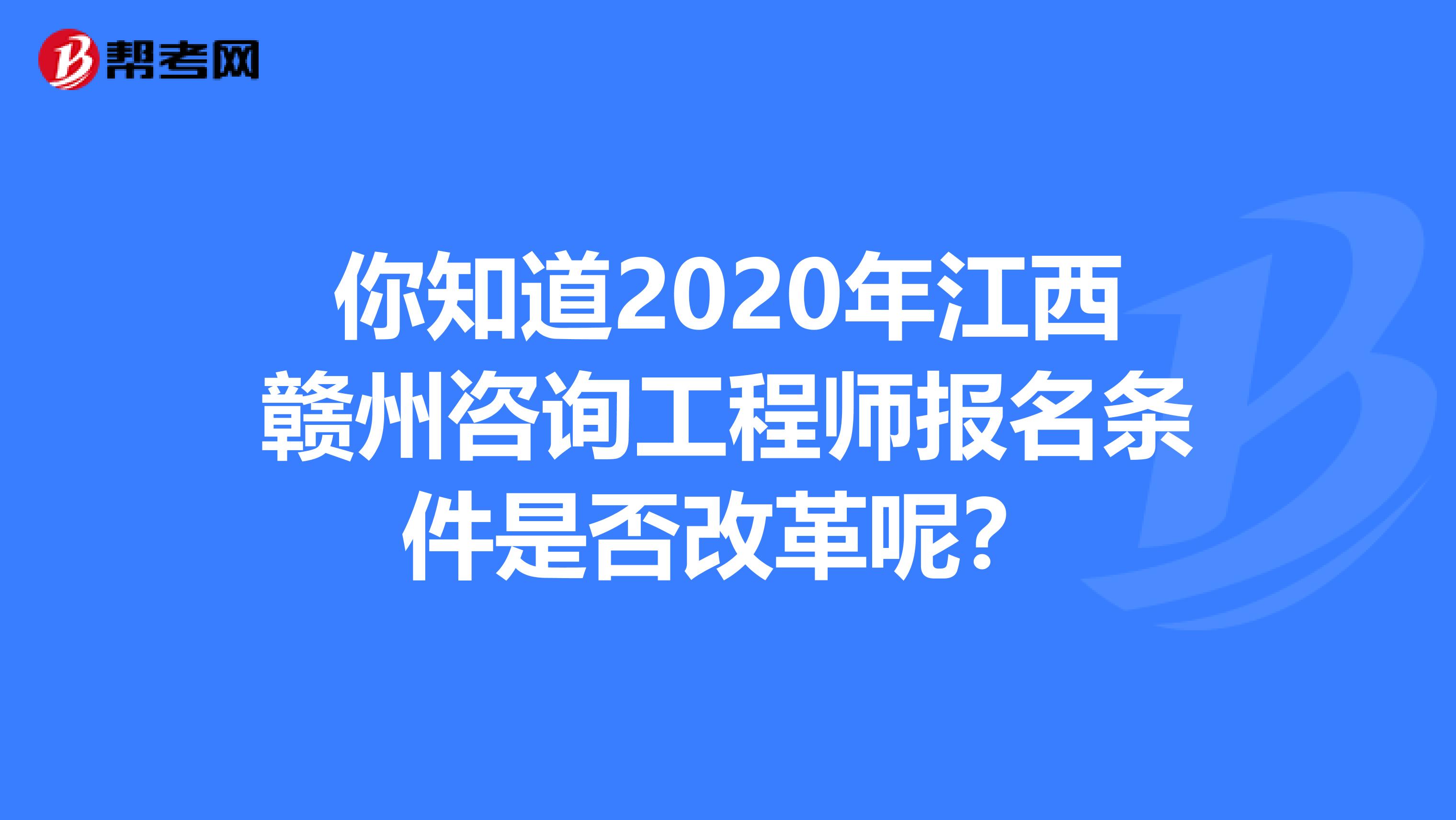 你知道2020年江西赣州咨询工程师报名条件是否改革呢？