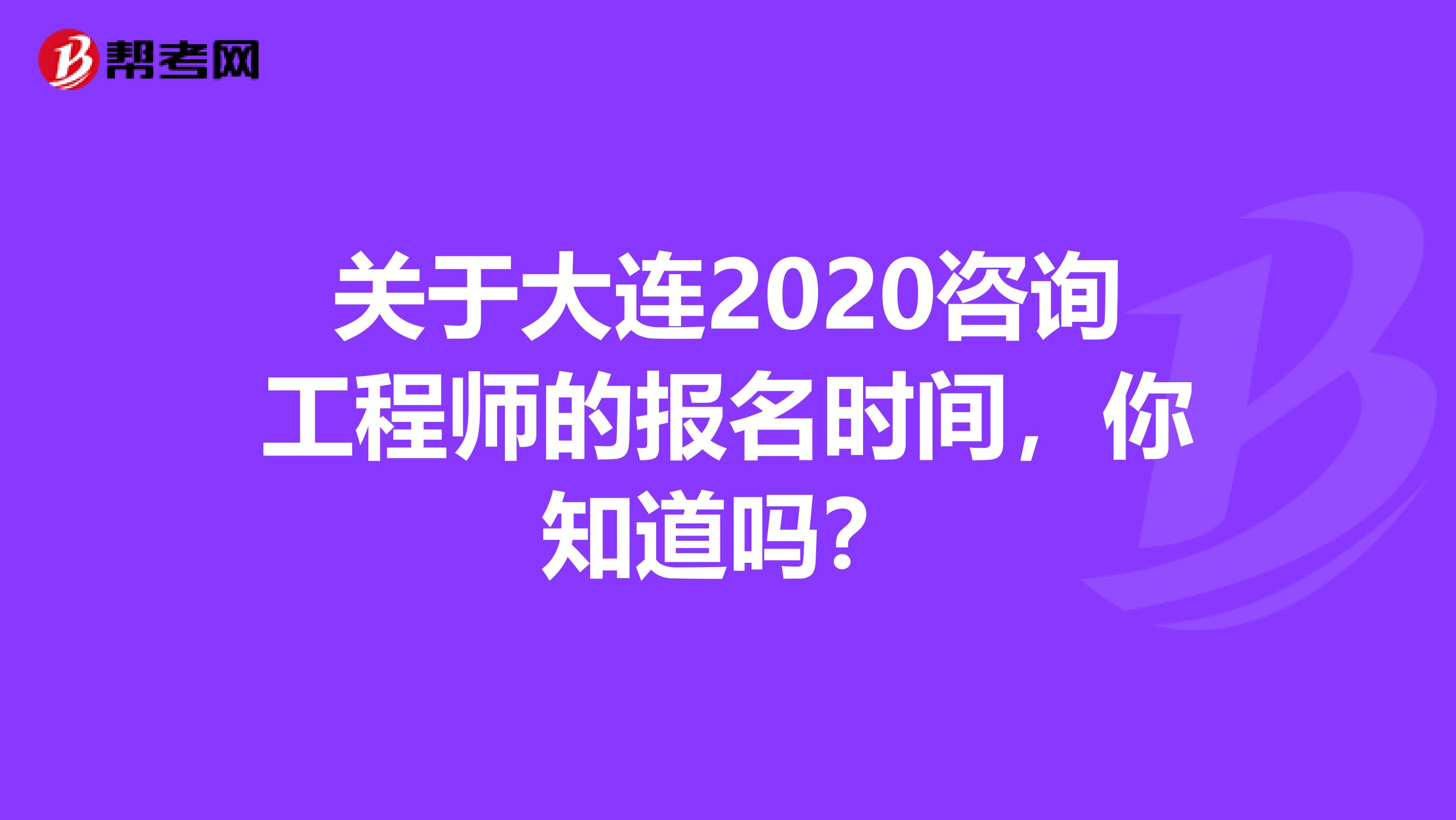 关于大连2020咨询工程师的报名时间，你知道吗？