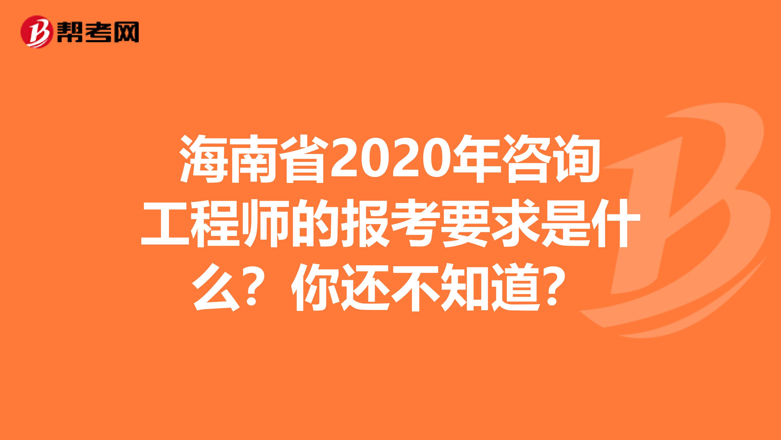 海南省2020年咨询工程师的报考要求是什么？你还不知道？