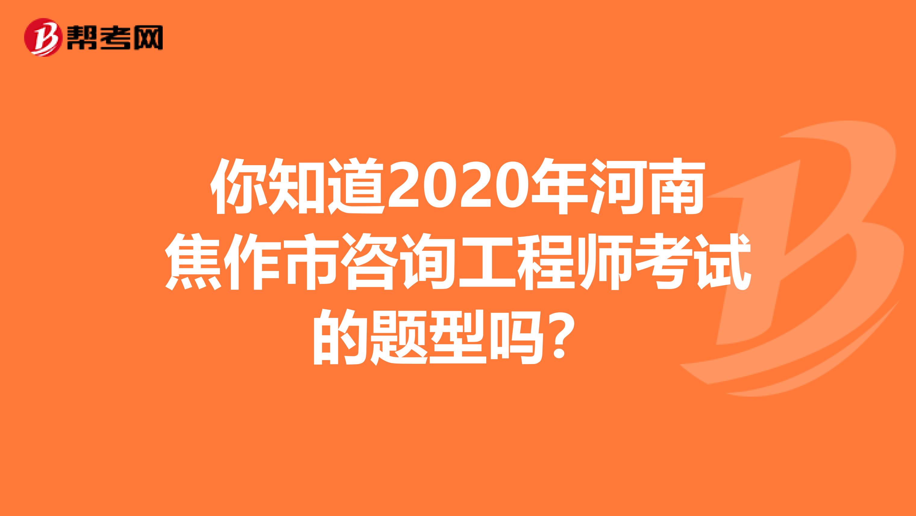你知道2020年河南焦作市咨询工程师考试的题型吗？