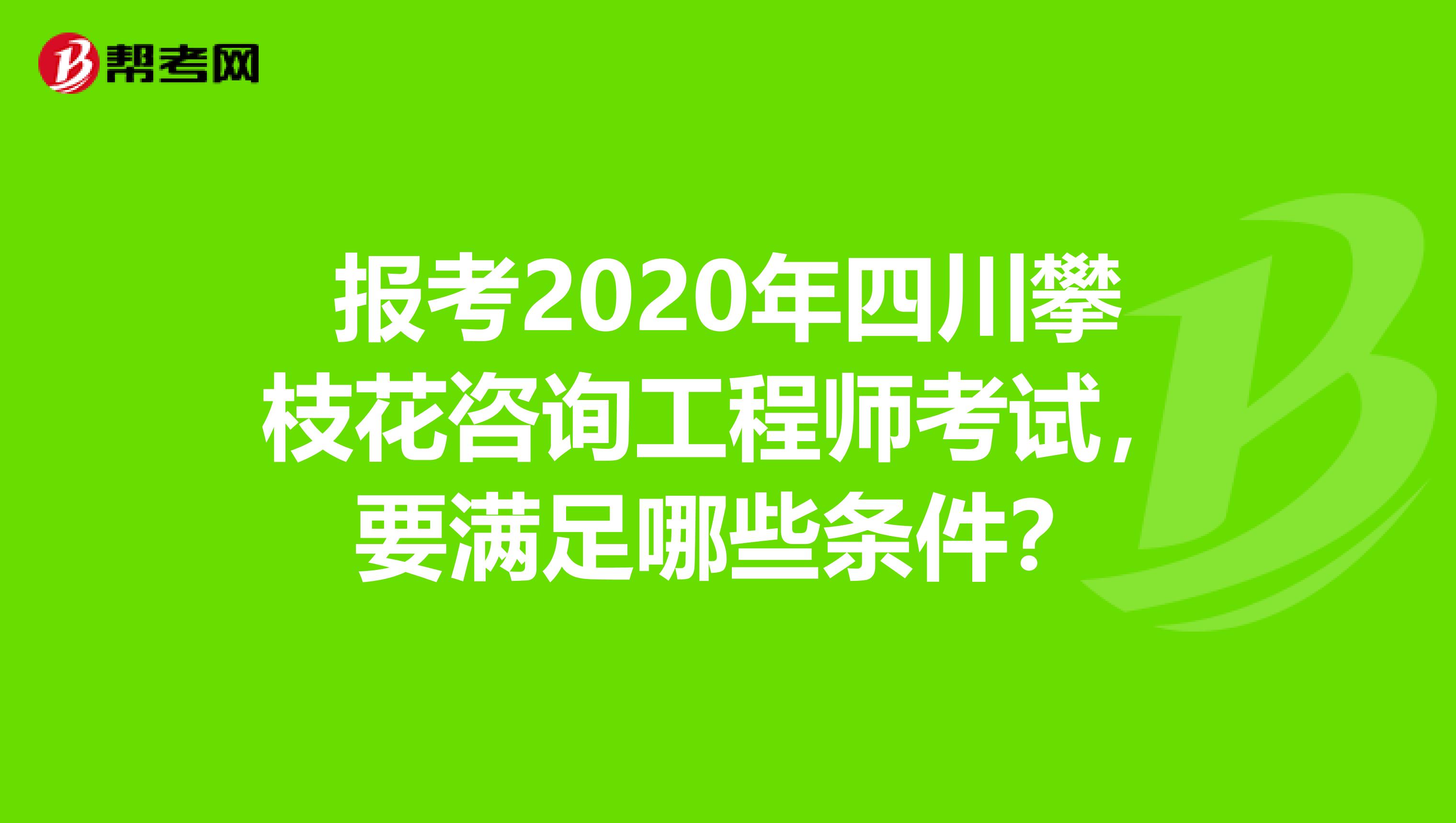 报考2020年四川攀枝花咨询工程师考试，要满足哪些条件？