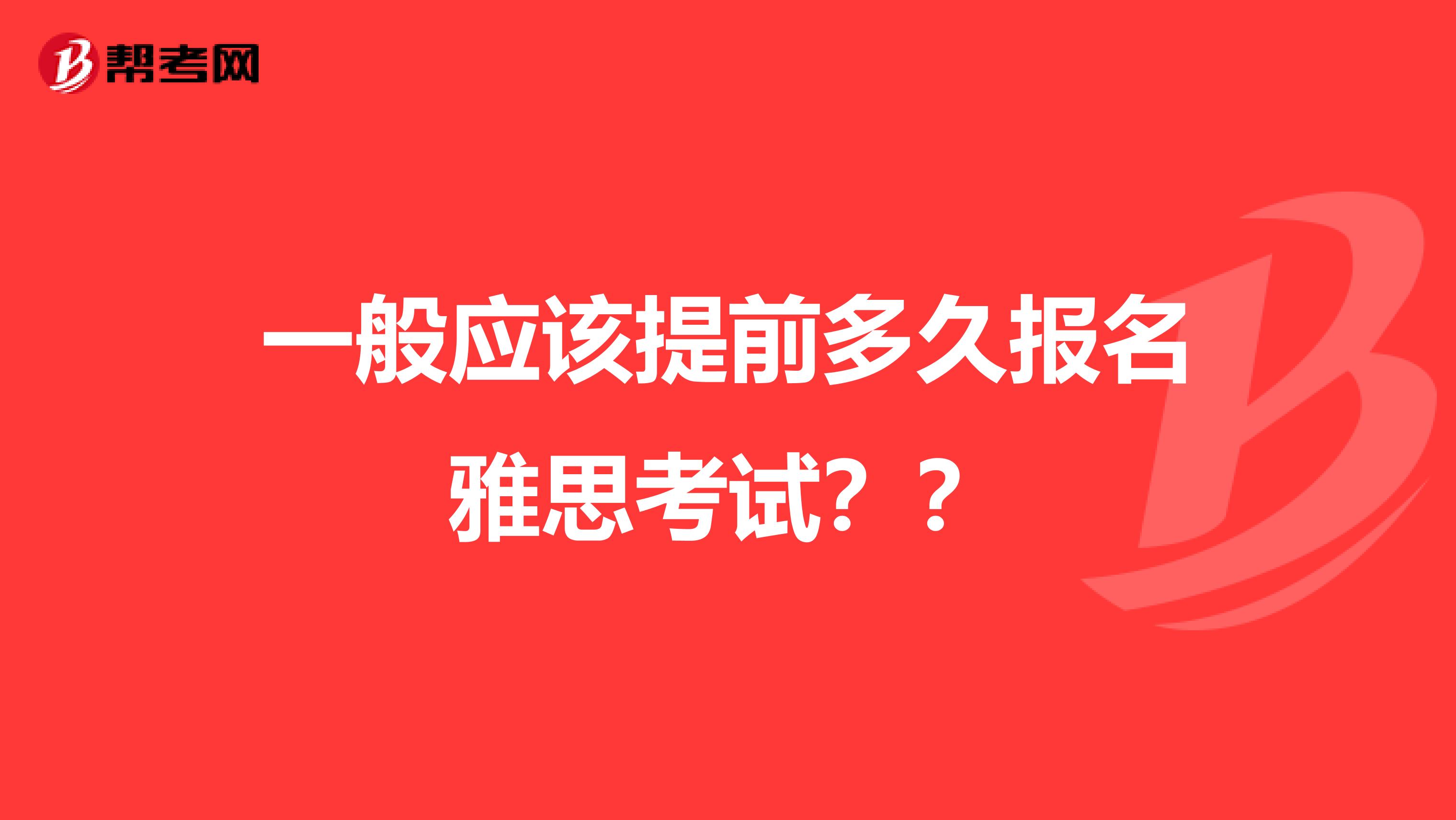 一般应该提前多久报名雅思考试？？