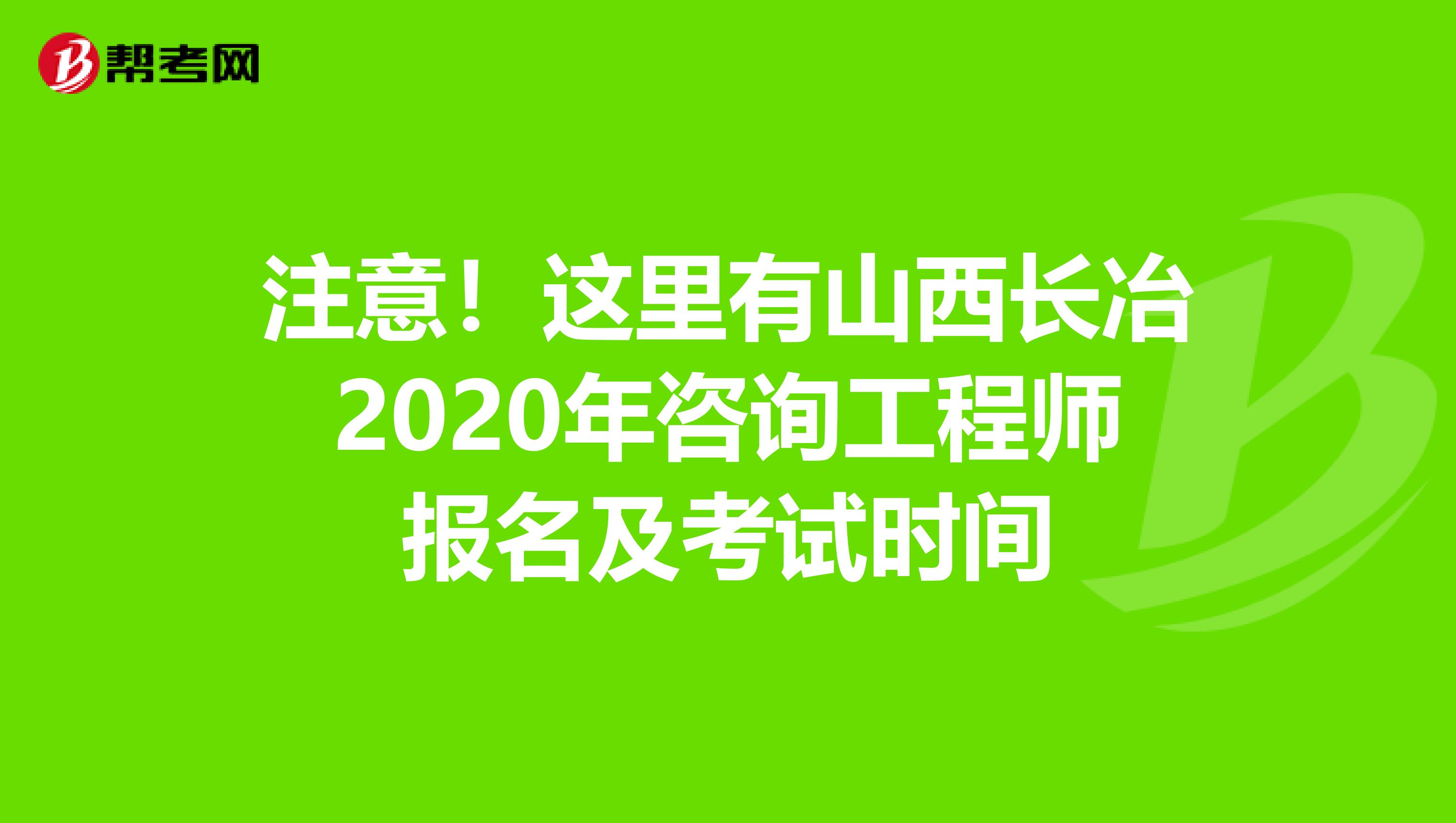 注意！这里有山西长冶2020年咨询工程师报名及考试时间