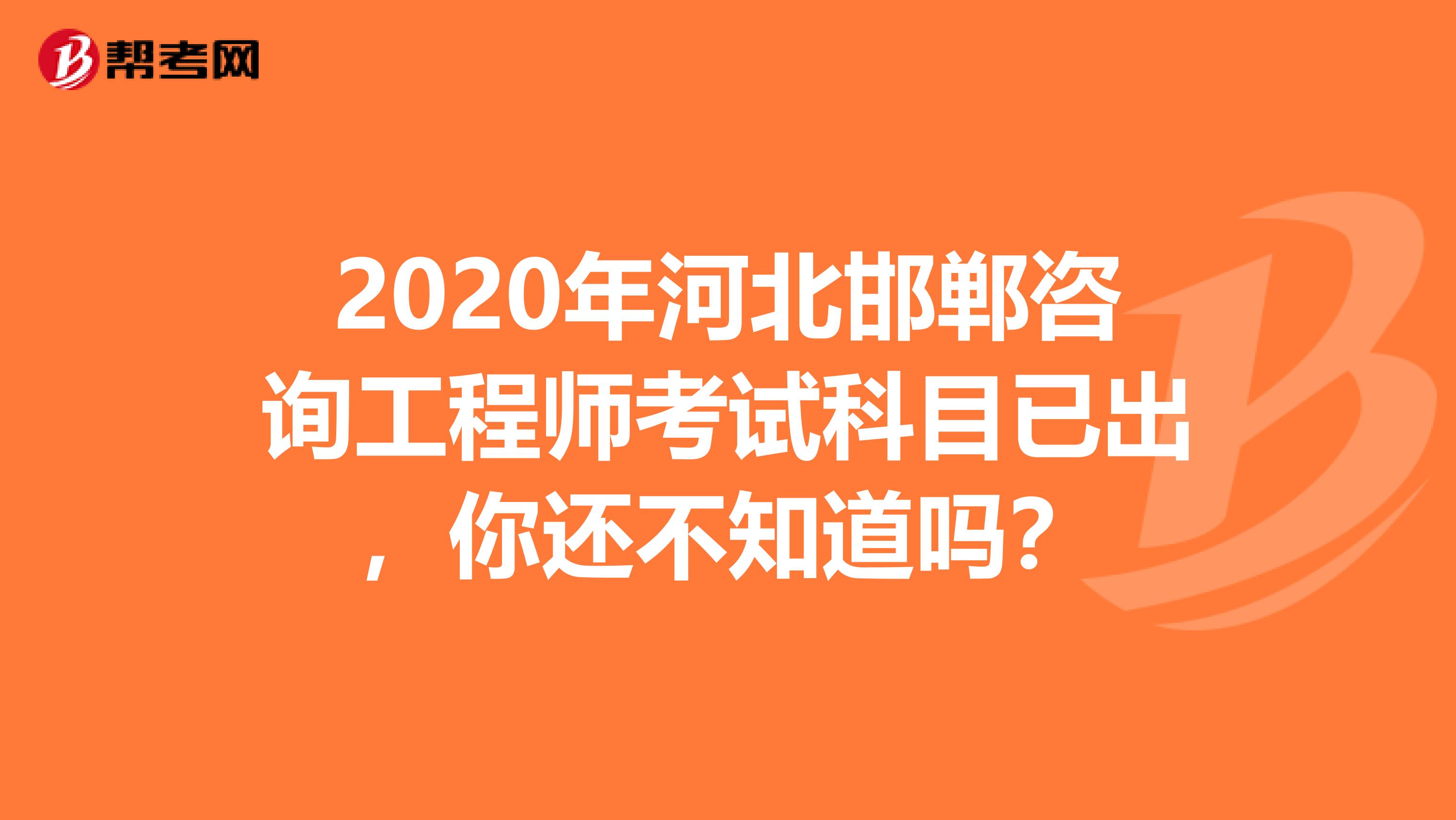 2020年河北邯郸咨询工程师考试科目已出，你还不知道吗？