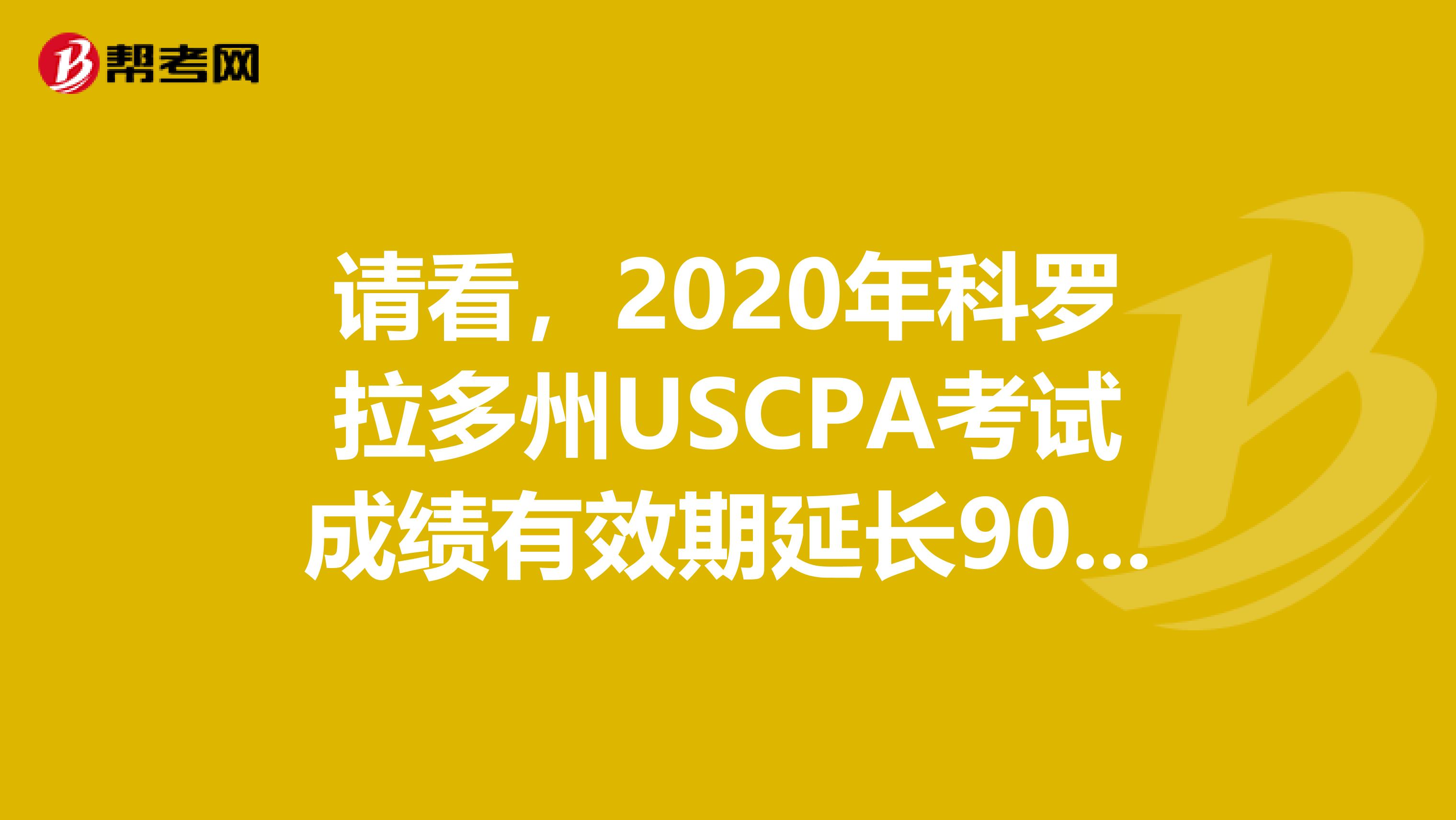 请看，2020年科罗拉多州USCPA考试成绩有效期延长90天！