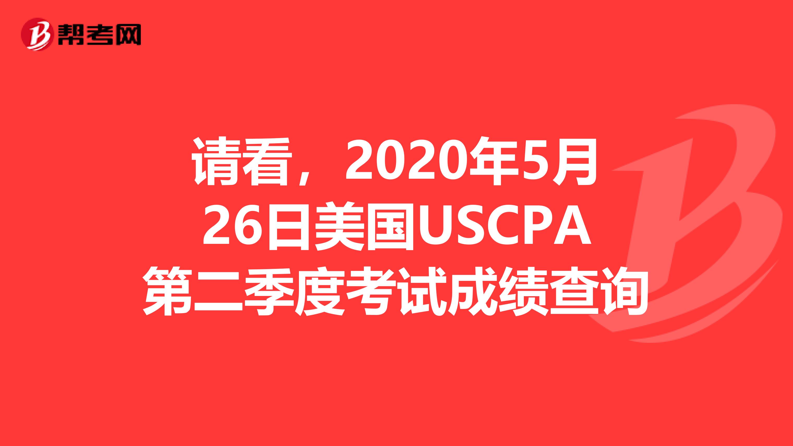 请看，2020年5月26日美国USCPA第二季度考试成绩查询