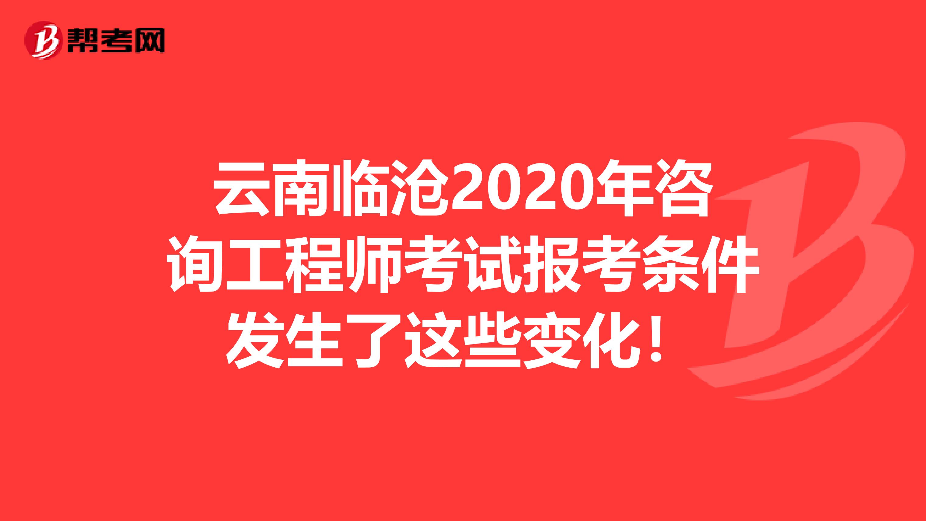 云南临沧2020年咨询工程师考试报考条件发生了这些变化！