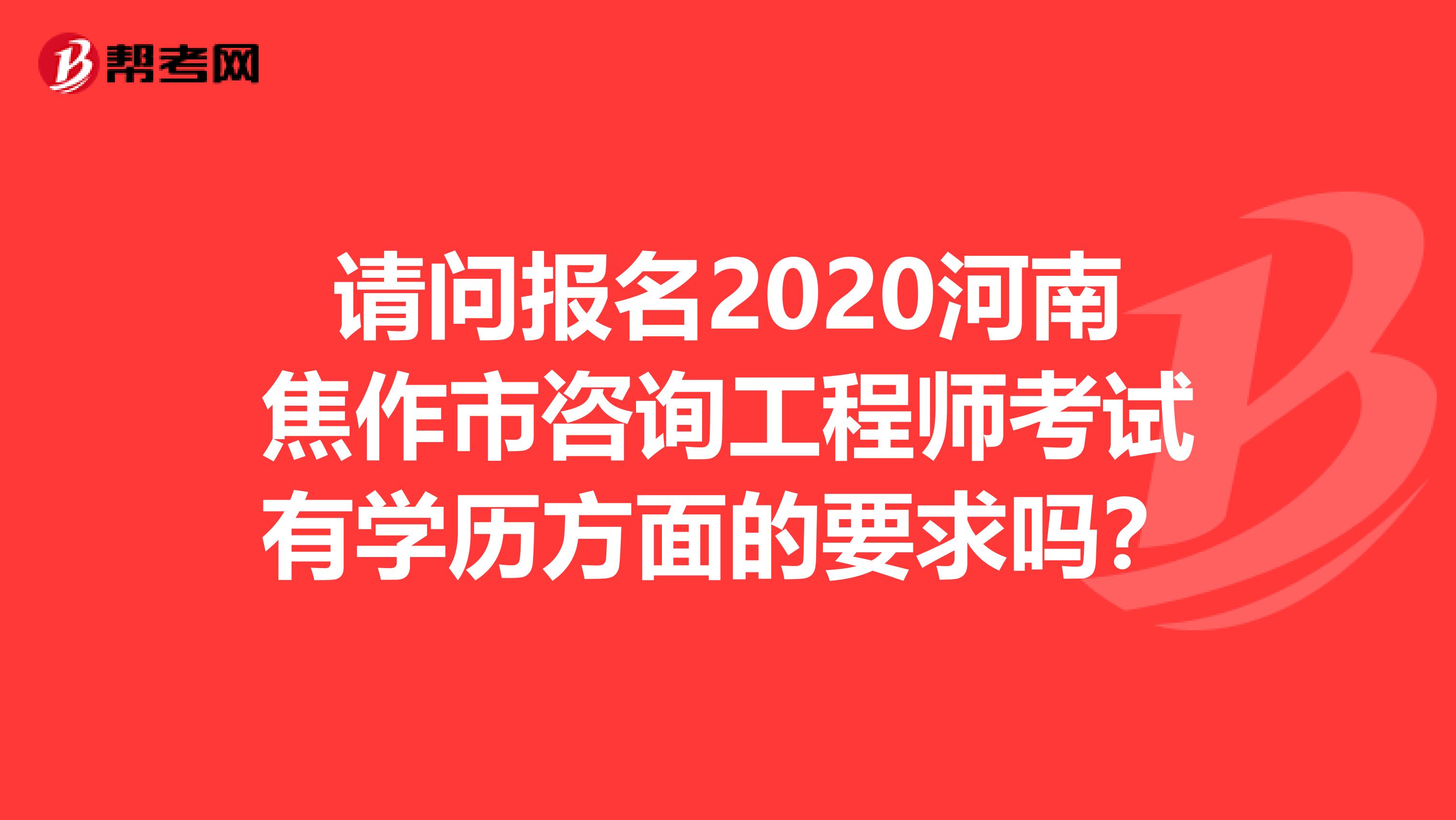 请问报名2020河南焦作市咨询工程师考试有学历方面的要求吗？