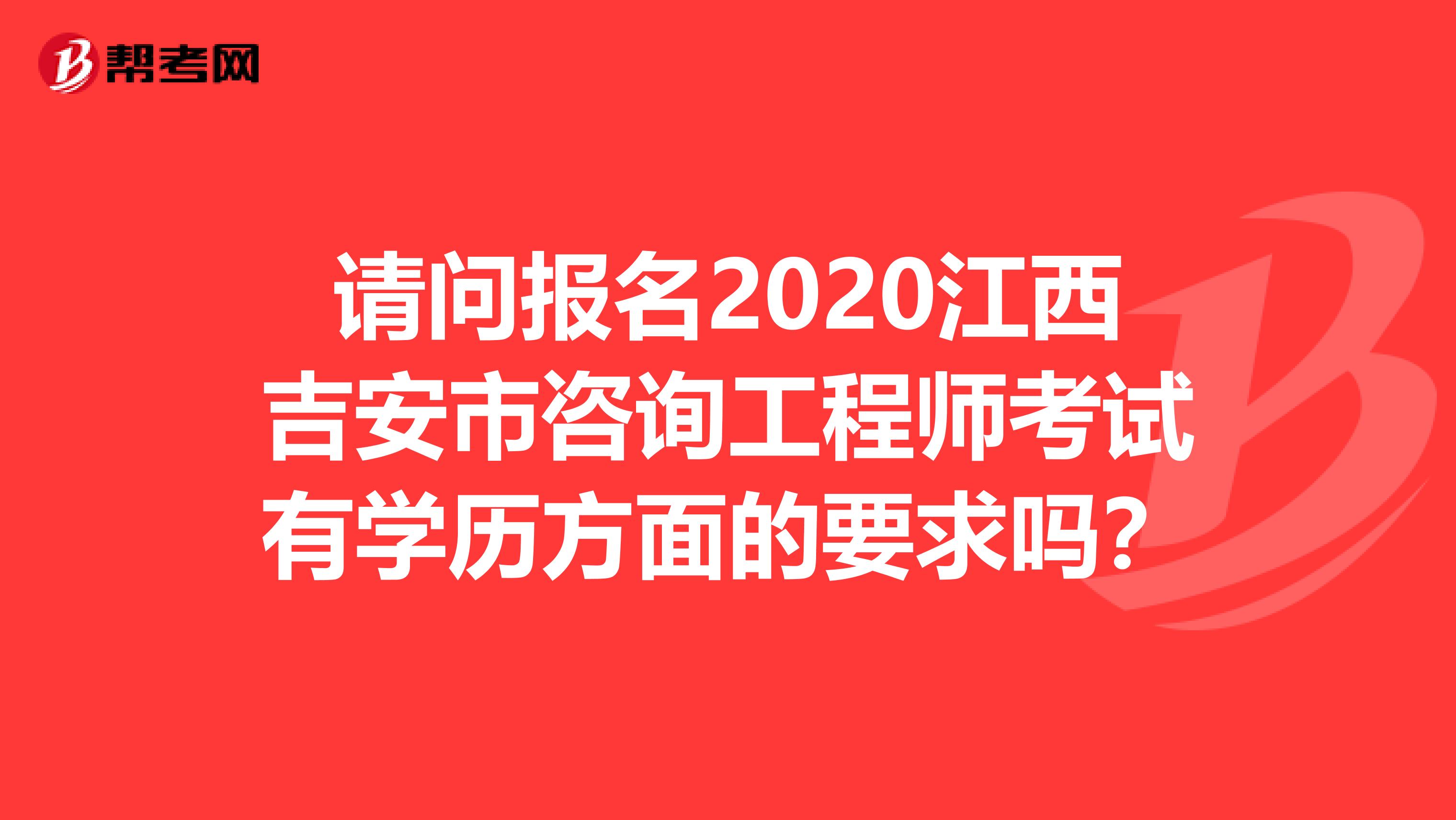 请问报名2020江西吉安市咨询工程师考试有学历方面的要求吗？