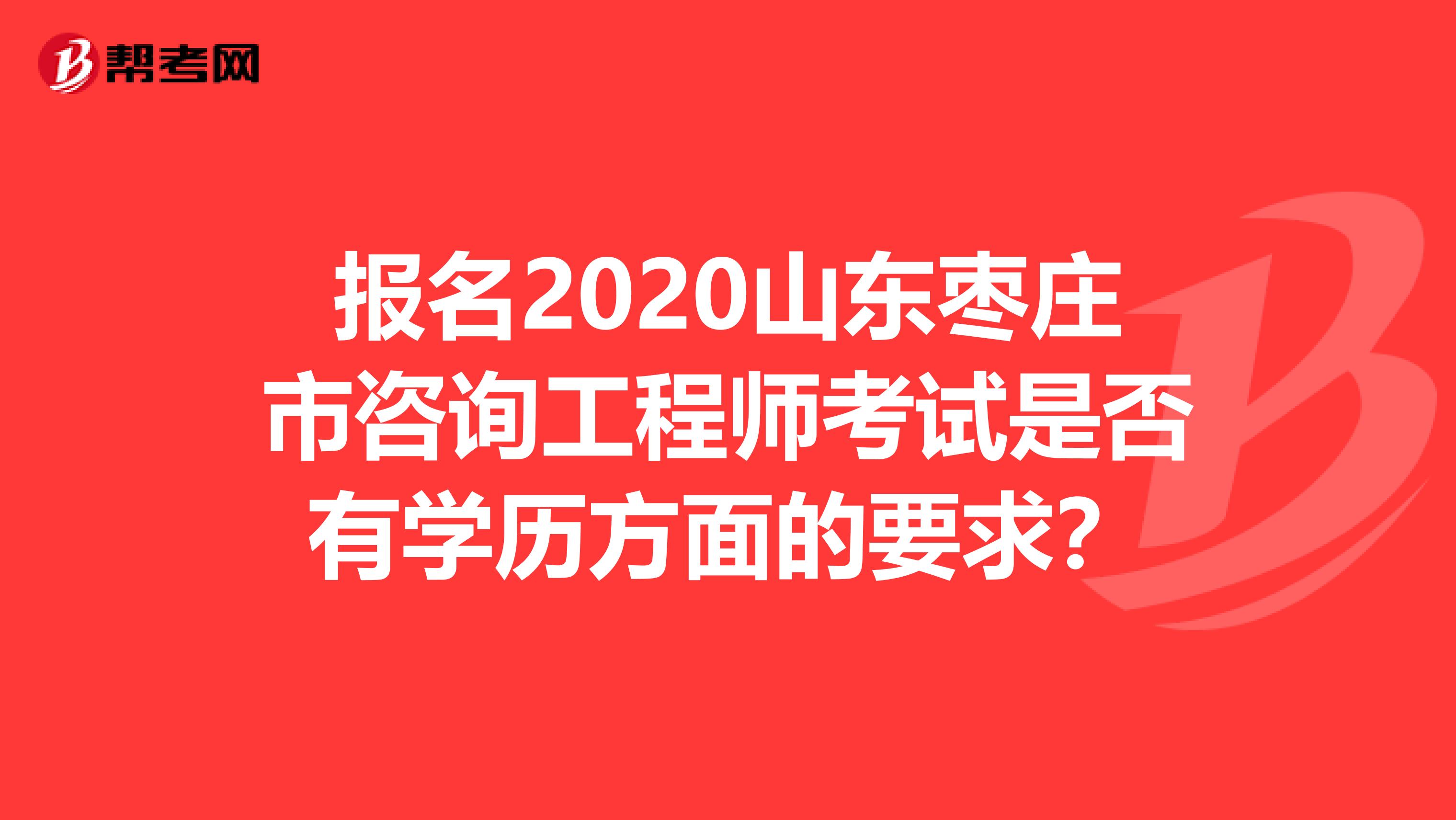 报名2020山东枣庄市咨询工程师考试是否有学历方面的要求？