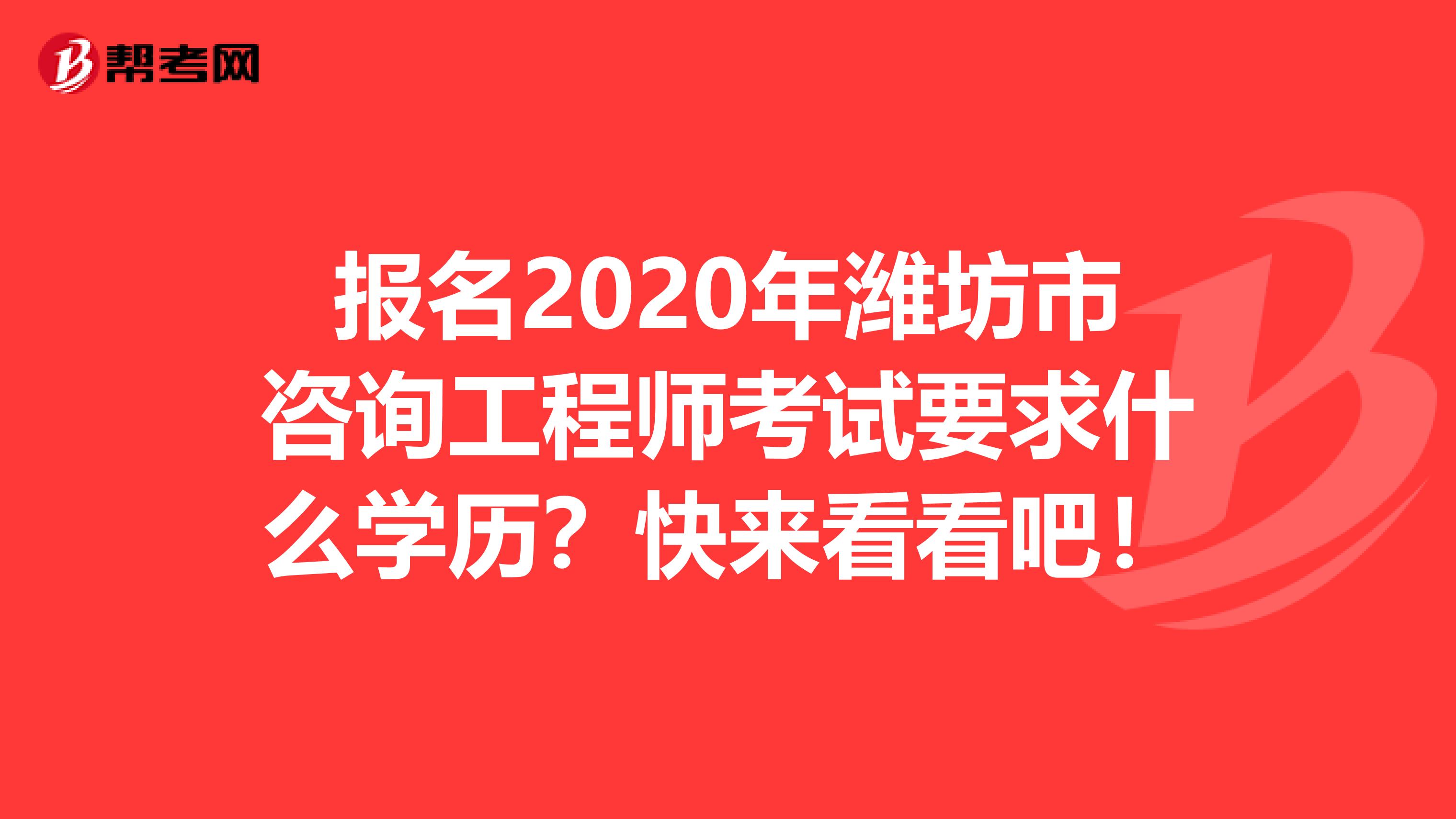 报名2020年潍坊市咨询工程师考试要求什么学历？快来看看吧！