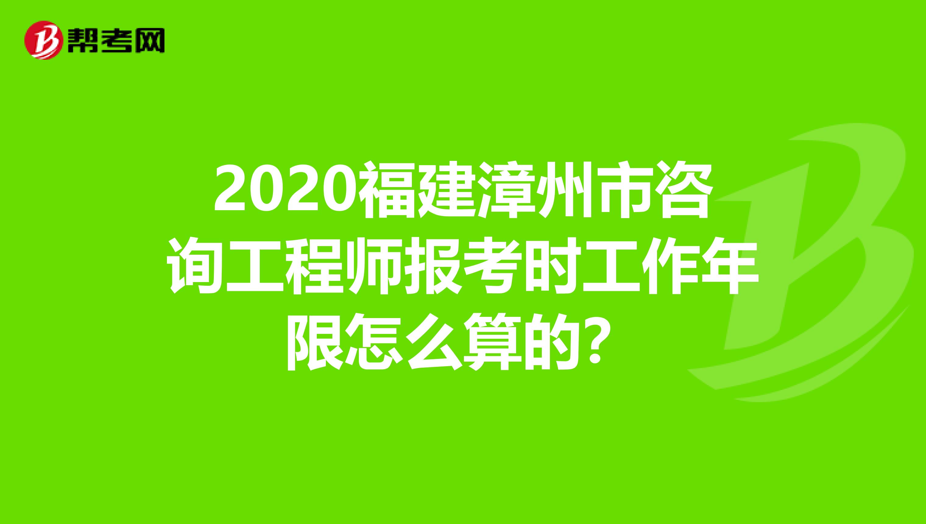 2020福建漳州市咨询工程师报考时工作年限怎么算的？