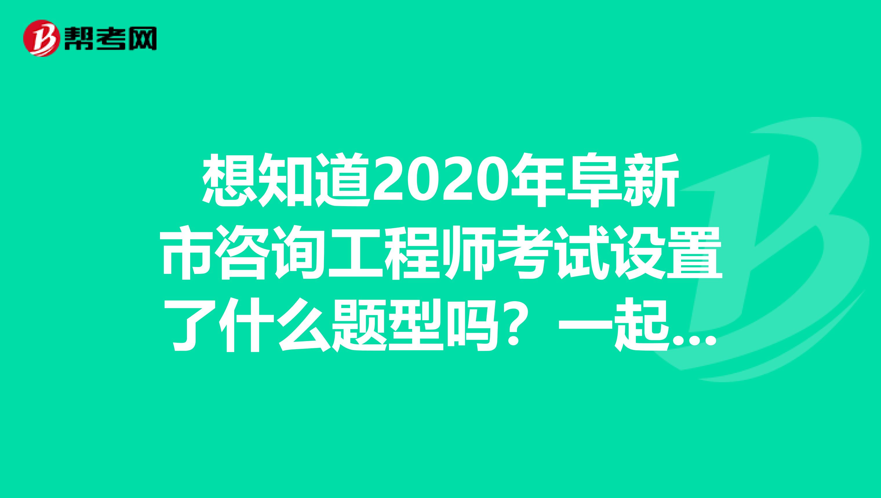 想知道2020年阜新市咨询工程师考试设置了什么题型吗？一起来看看！