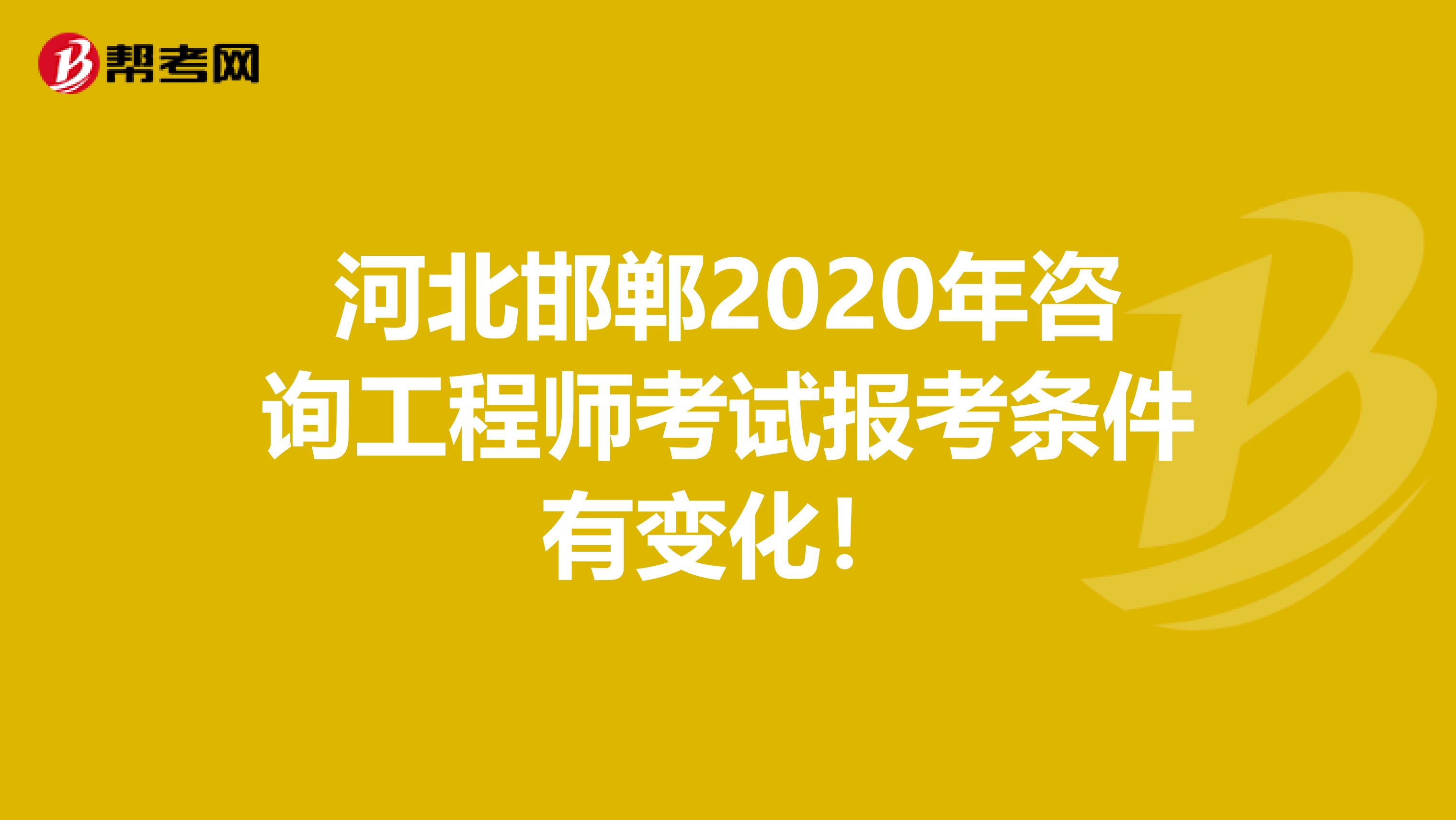 河北邯郸2020年咨询工程师考试报考条件有变化！