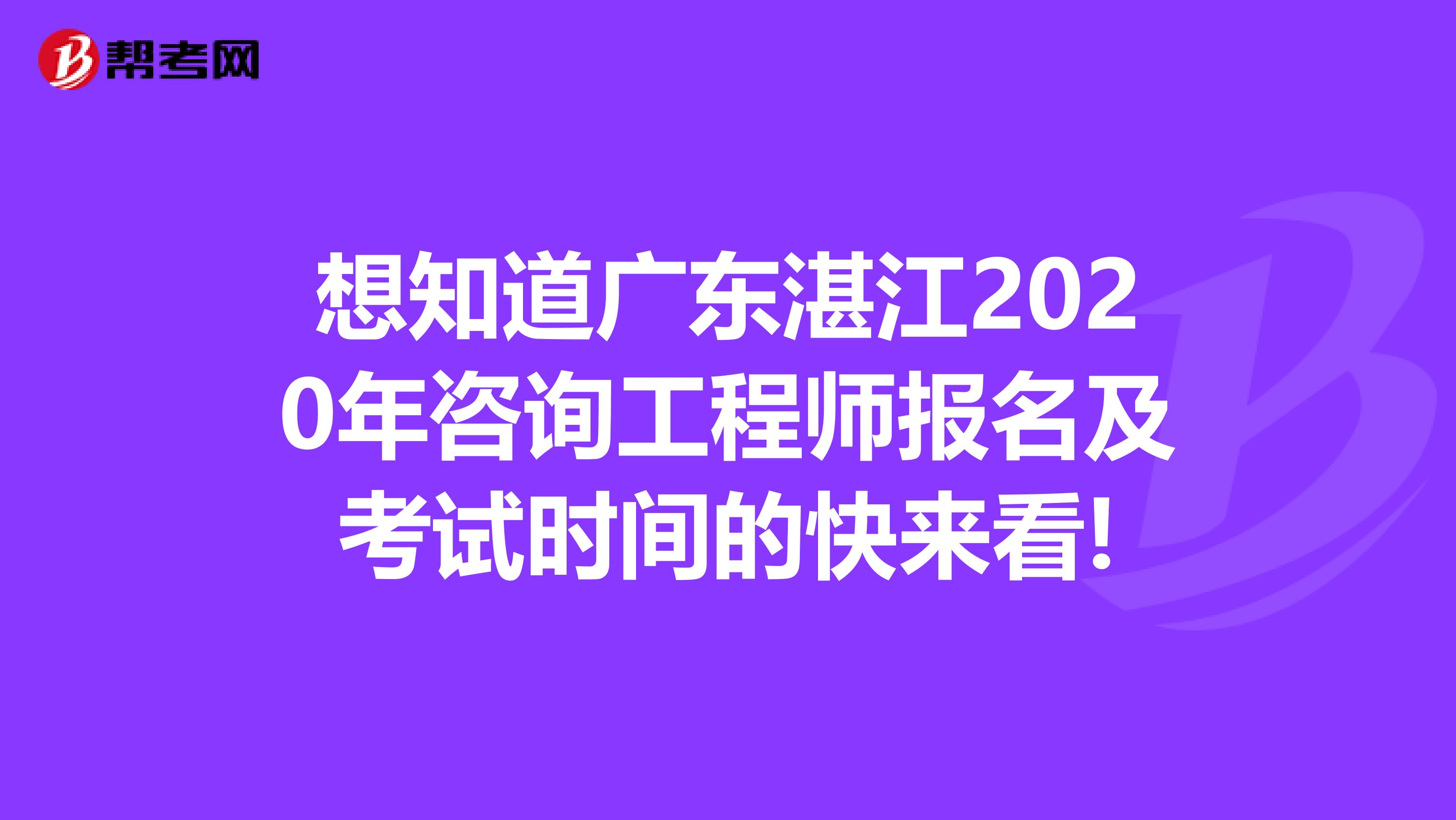 想知道广东湛江2020年咨询工程师报名及考试时间的快来看!