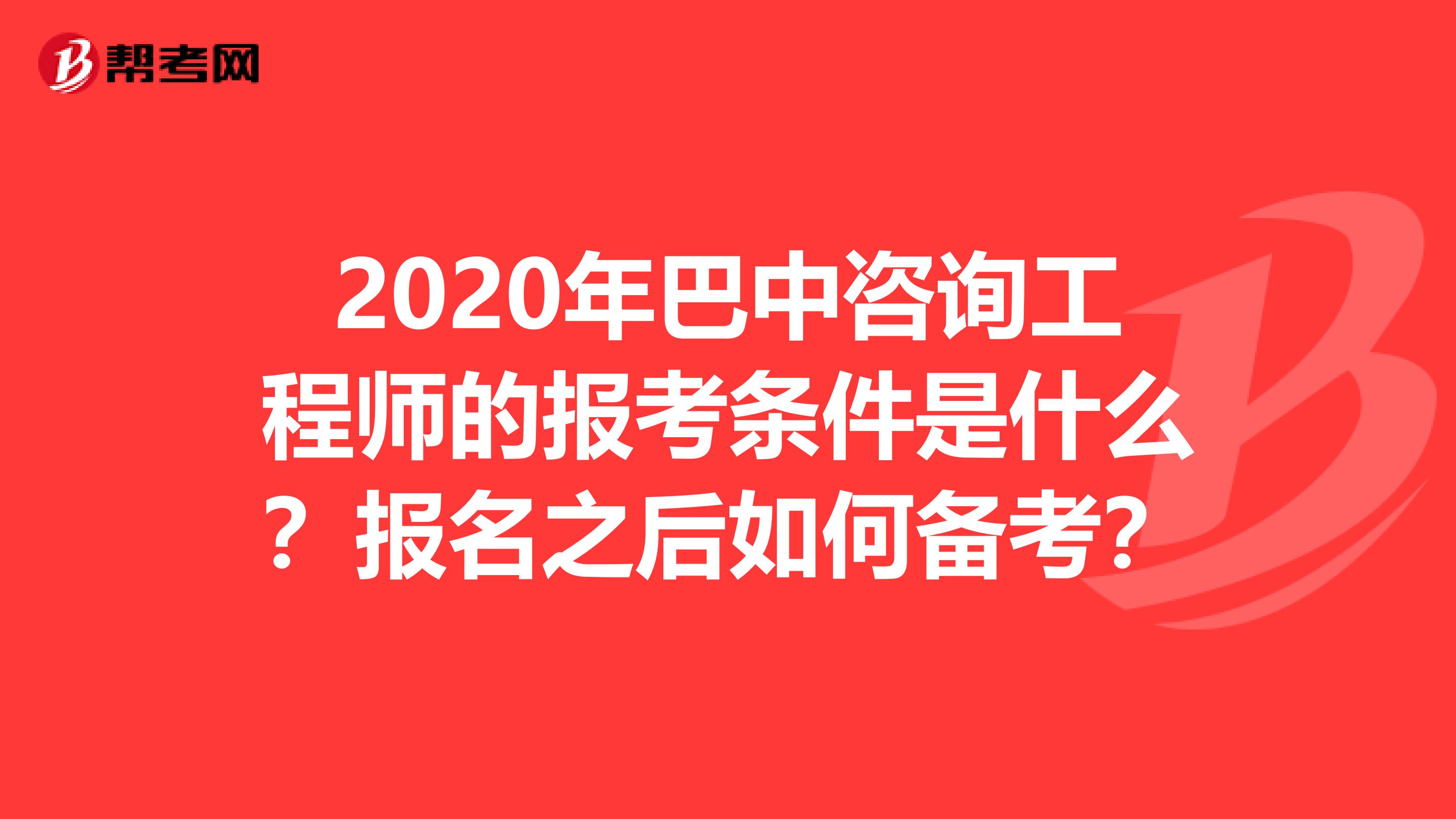 2020年巴中咨询工程师的报考条件是什么？报名之后如何备考？