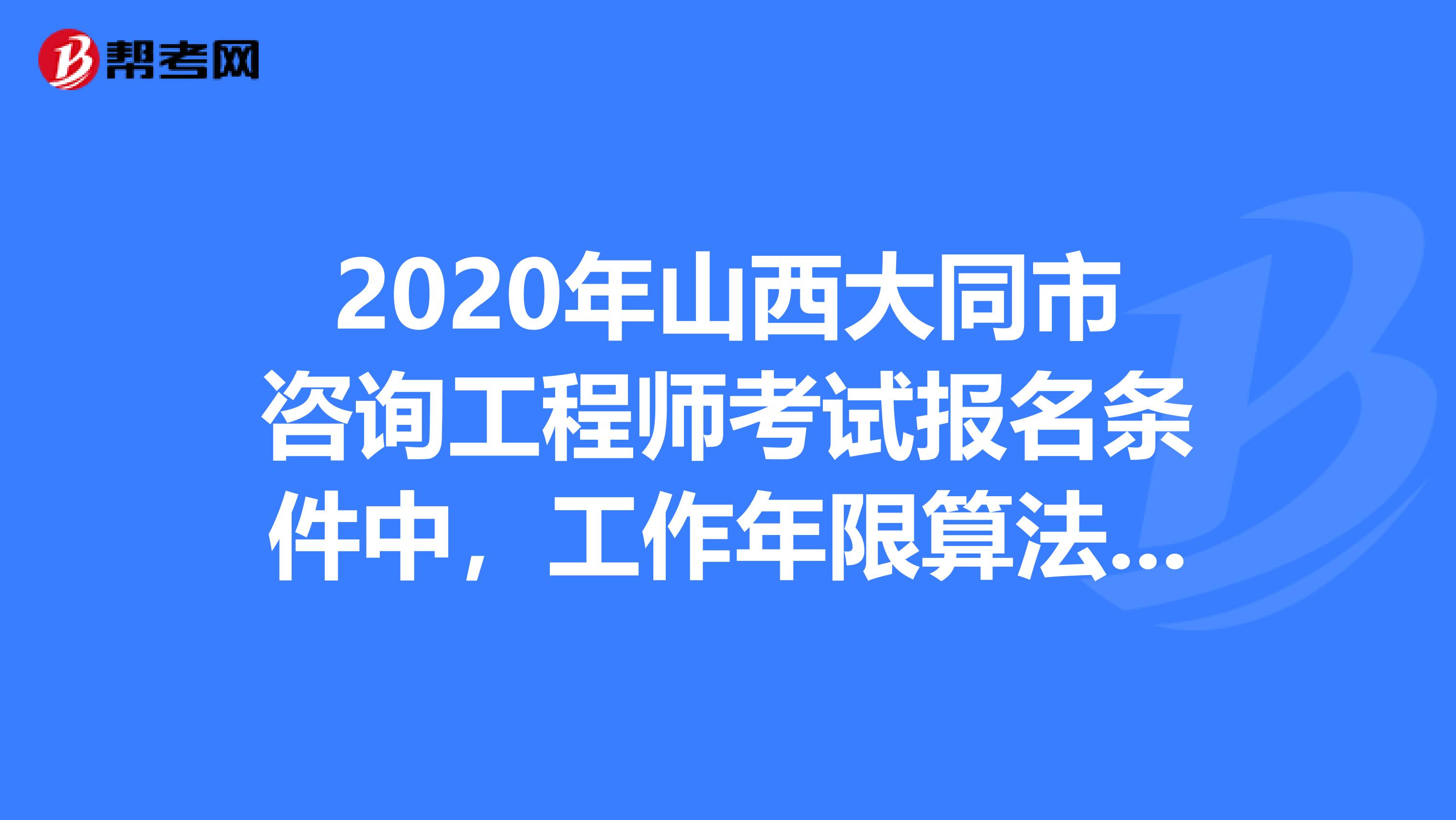 2020年山西大同市咨询工程师考试报名条件中，工作年限算法是？
