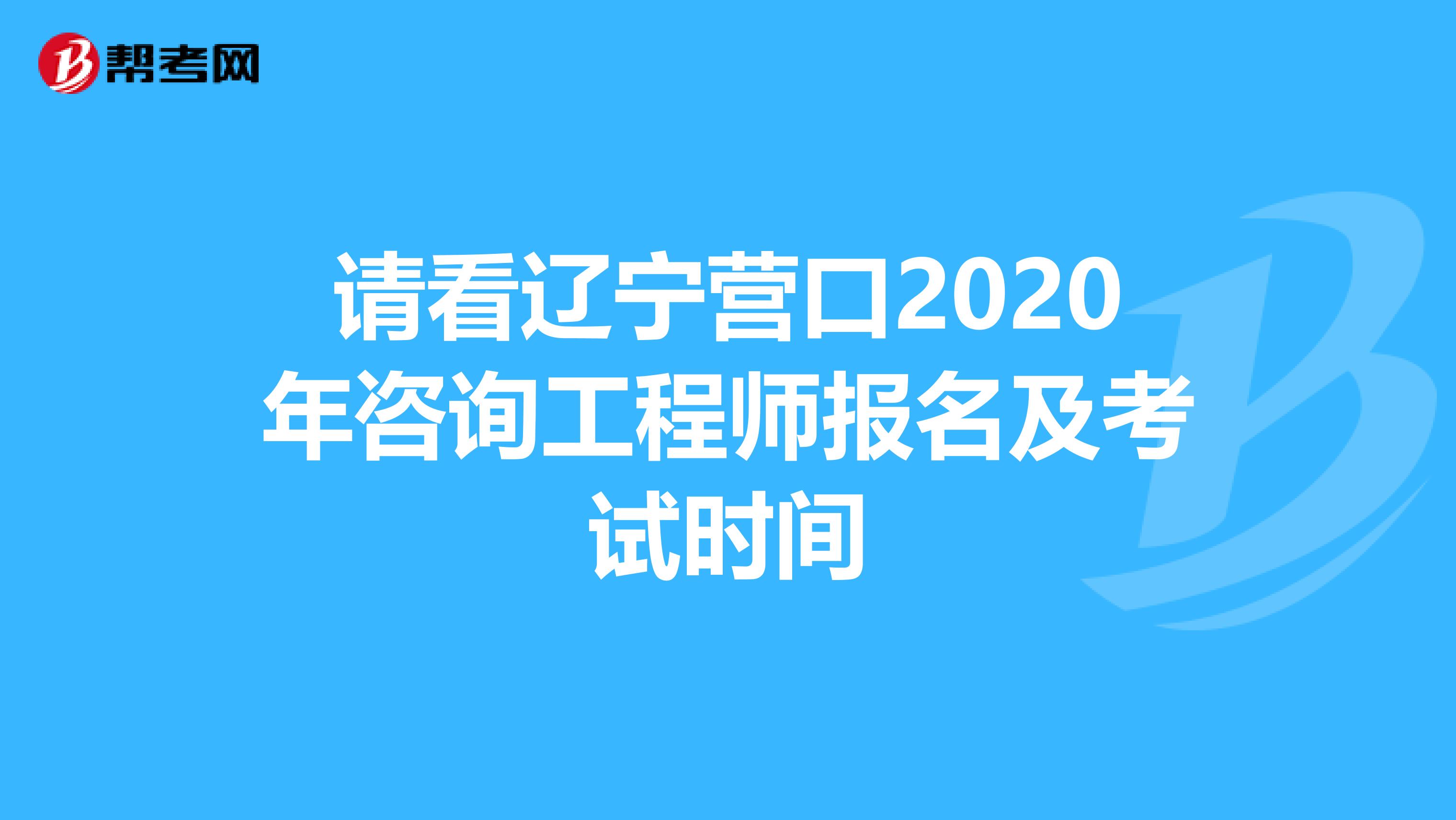 请看辽宁营口2020年咨询工程师报名及考试时间