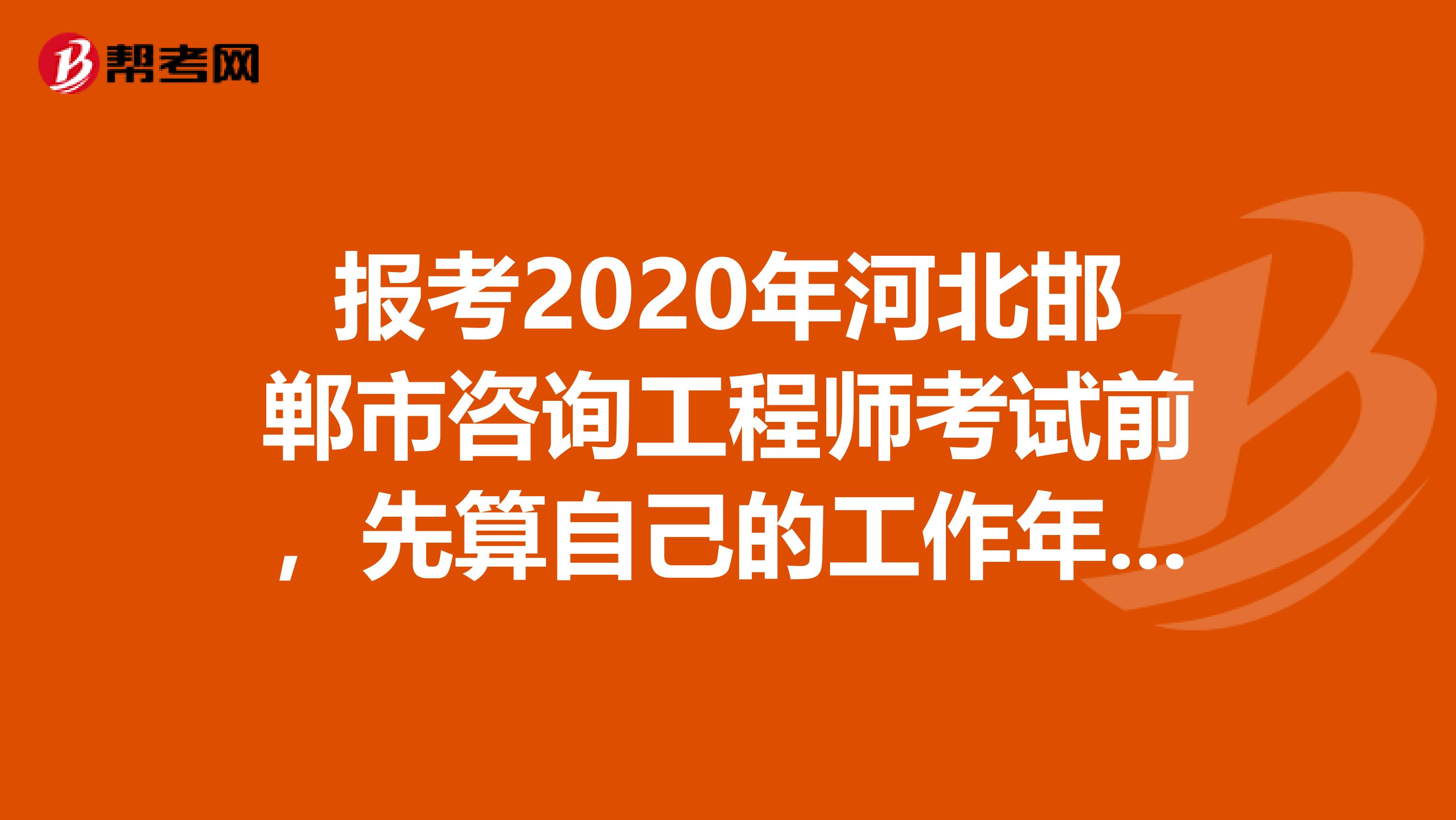 报考2020年河北邯郸市咨询工程师考试前，先算自己的工作年限！