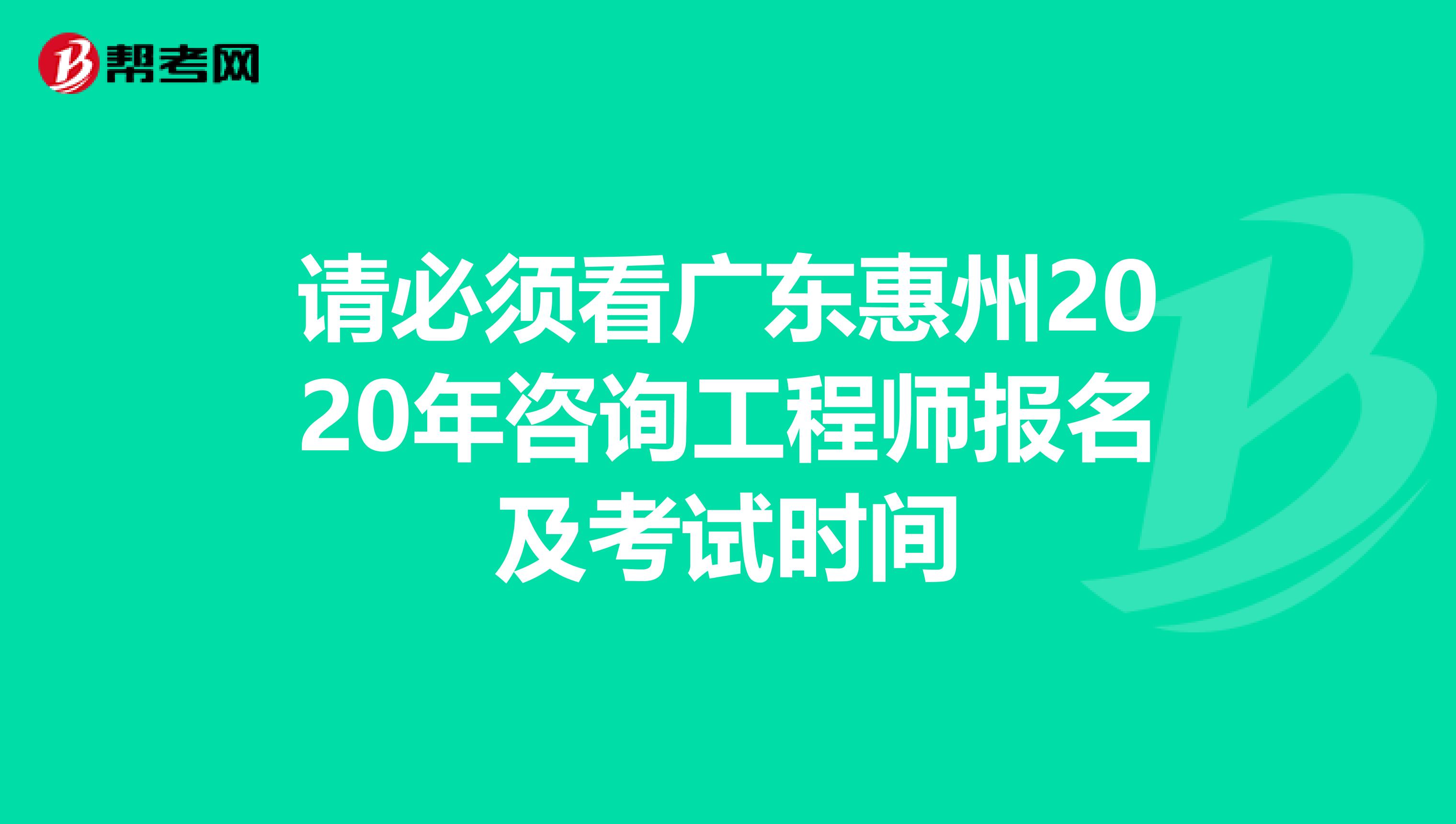 请必须看广东惠州2020年咨询工程师报名及考试时间