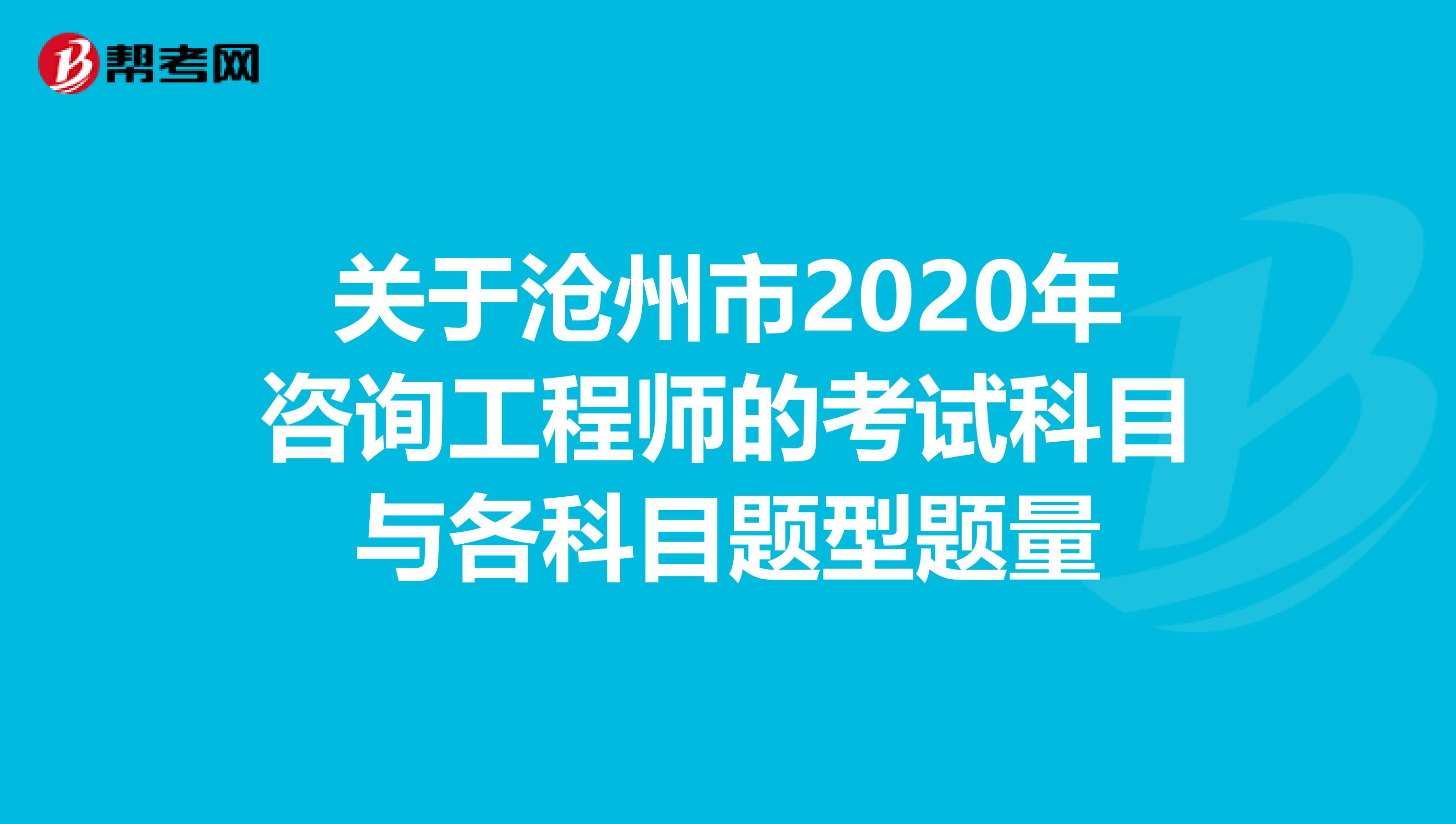 关于沧州市2020年咨询工程师的考试科目与各科目题型题量