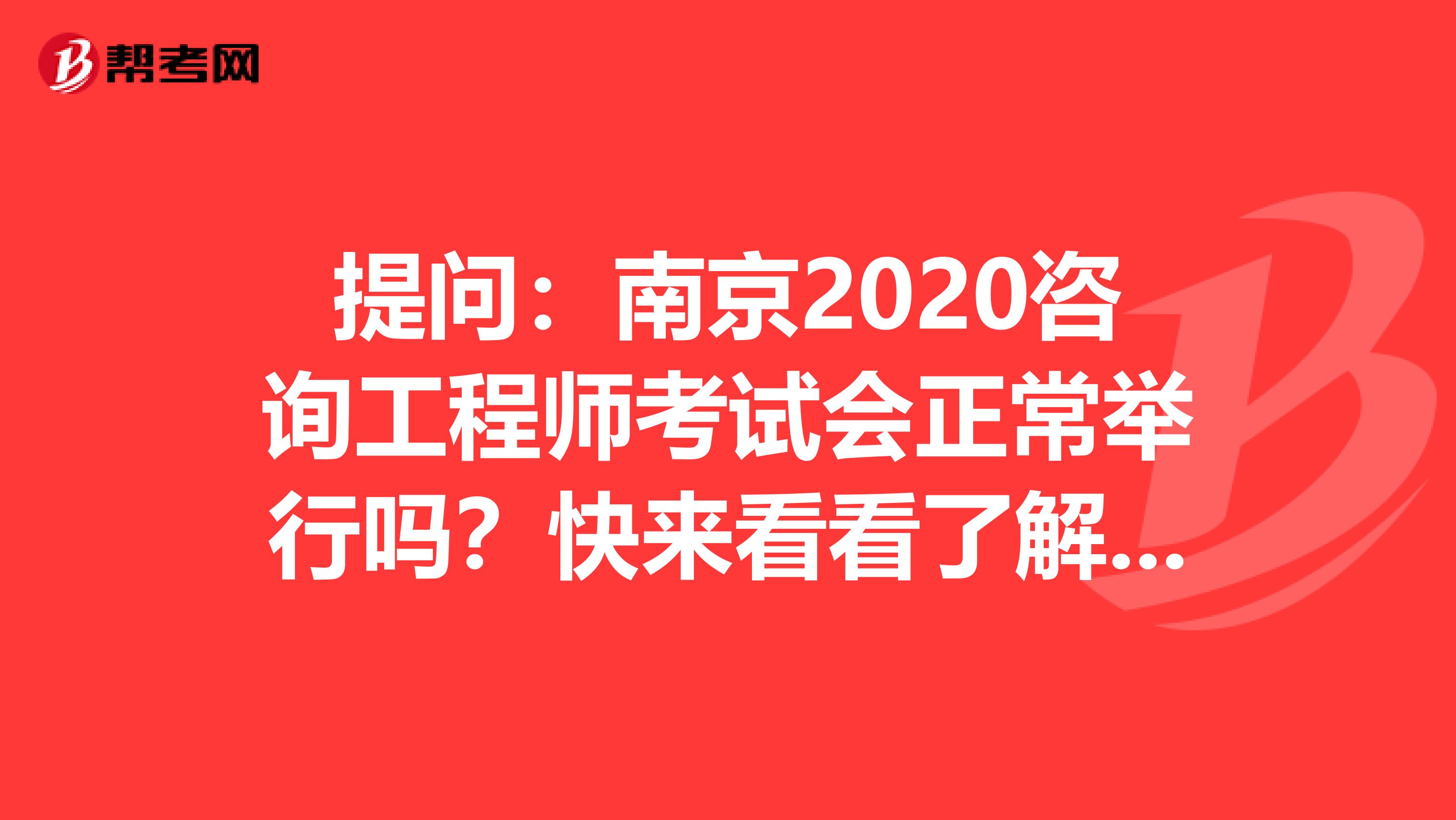 提问：南京2020咨询工程师考试会正常举行吗？快来看看了解一下吧