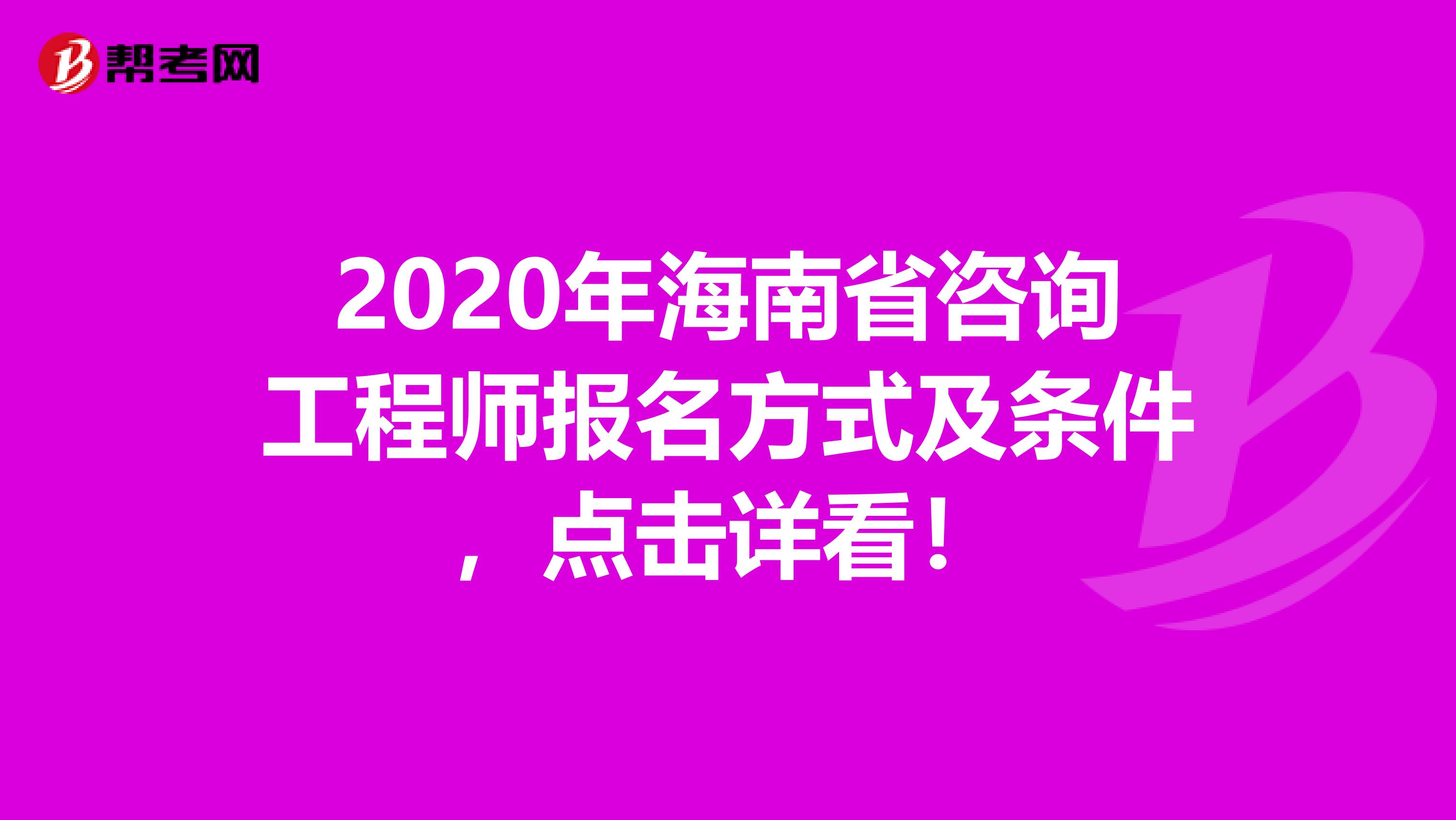 2020年海南省咨询工程师报名方式及条件，点击详看！