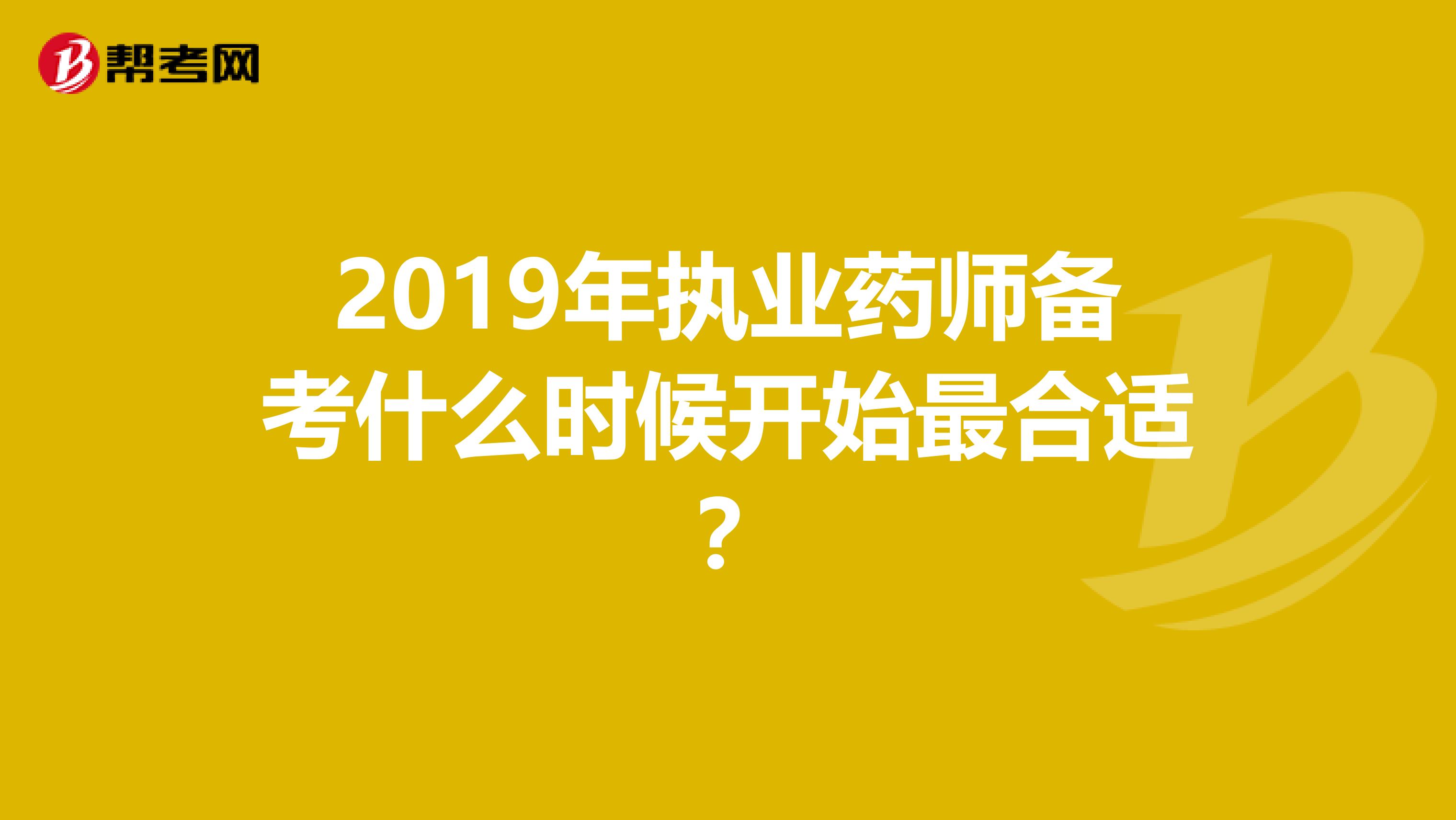 2019年执业药师备考什么时候开始最合适 ？