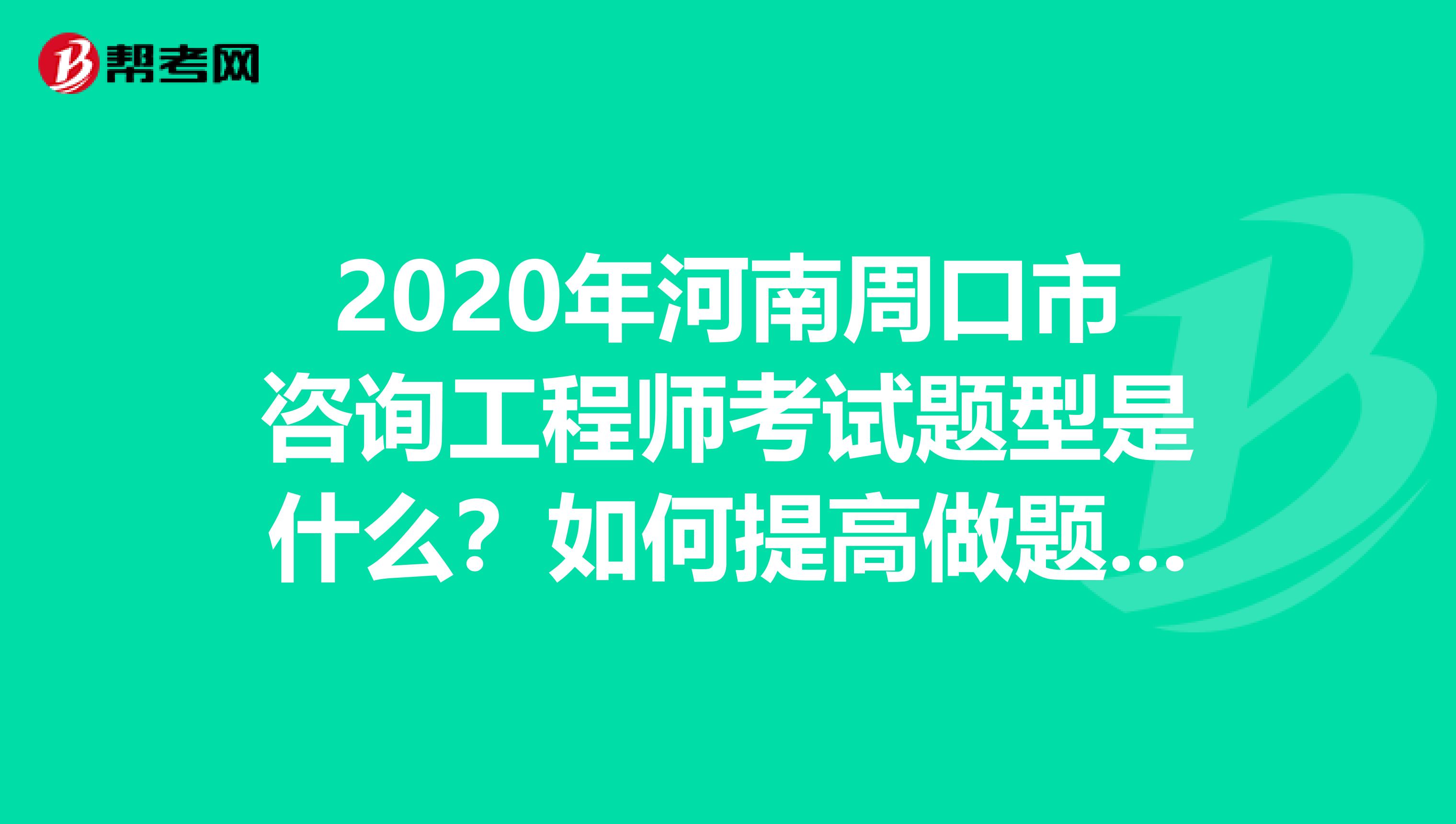 2020年河南周口市咨询工程师考试题型是什么？如何提高做题效率？