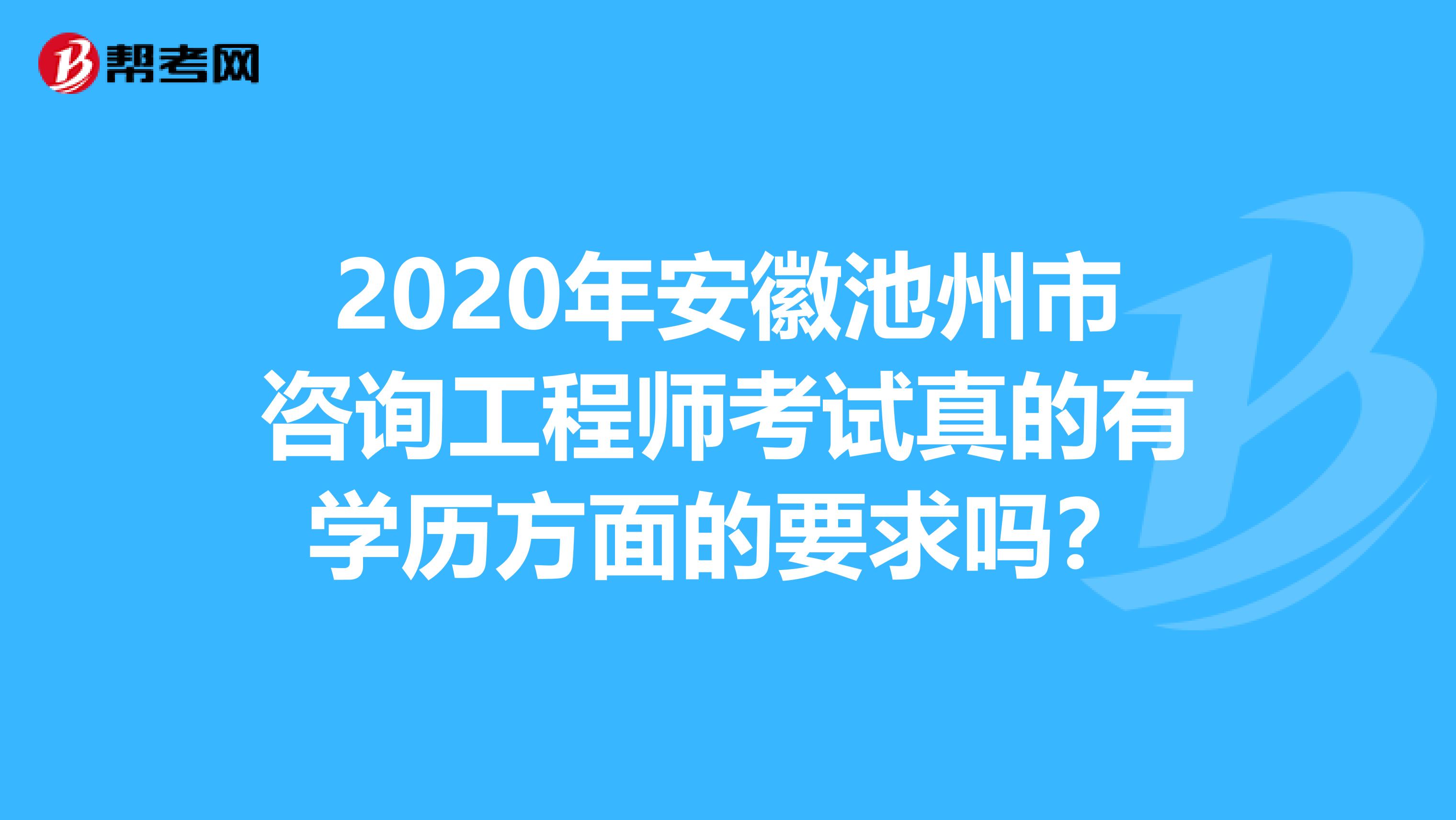 2020年安徽池州市咨询工程师考试真的有学历方面的要求吗？