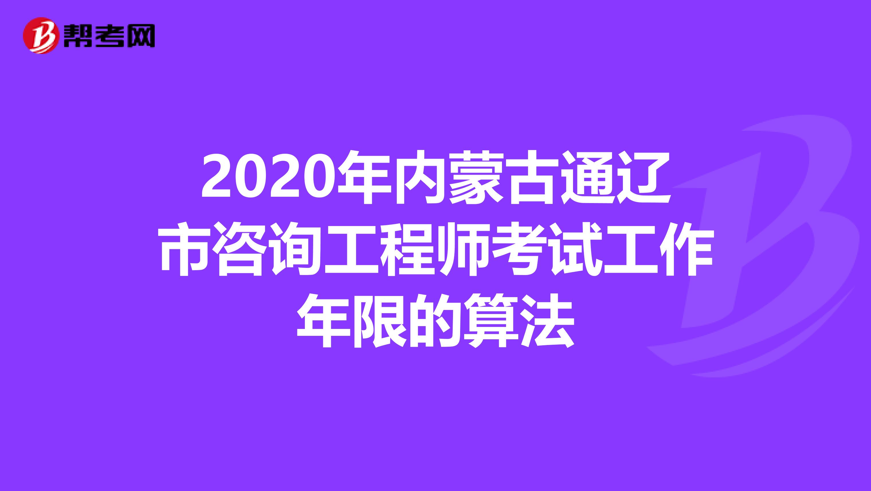 2020年内蒙古通辽市咨询工程师考试工作年限的算法