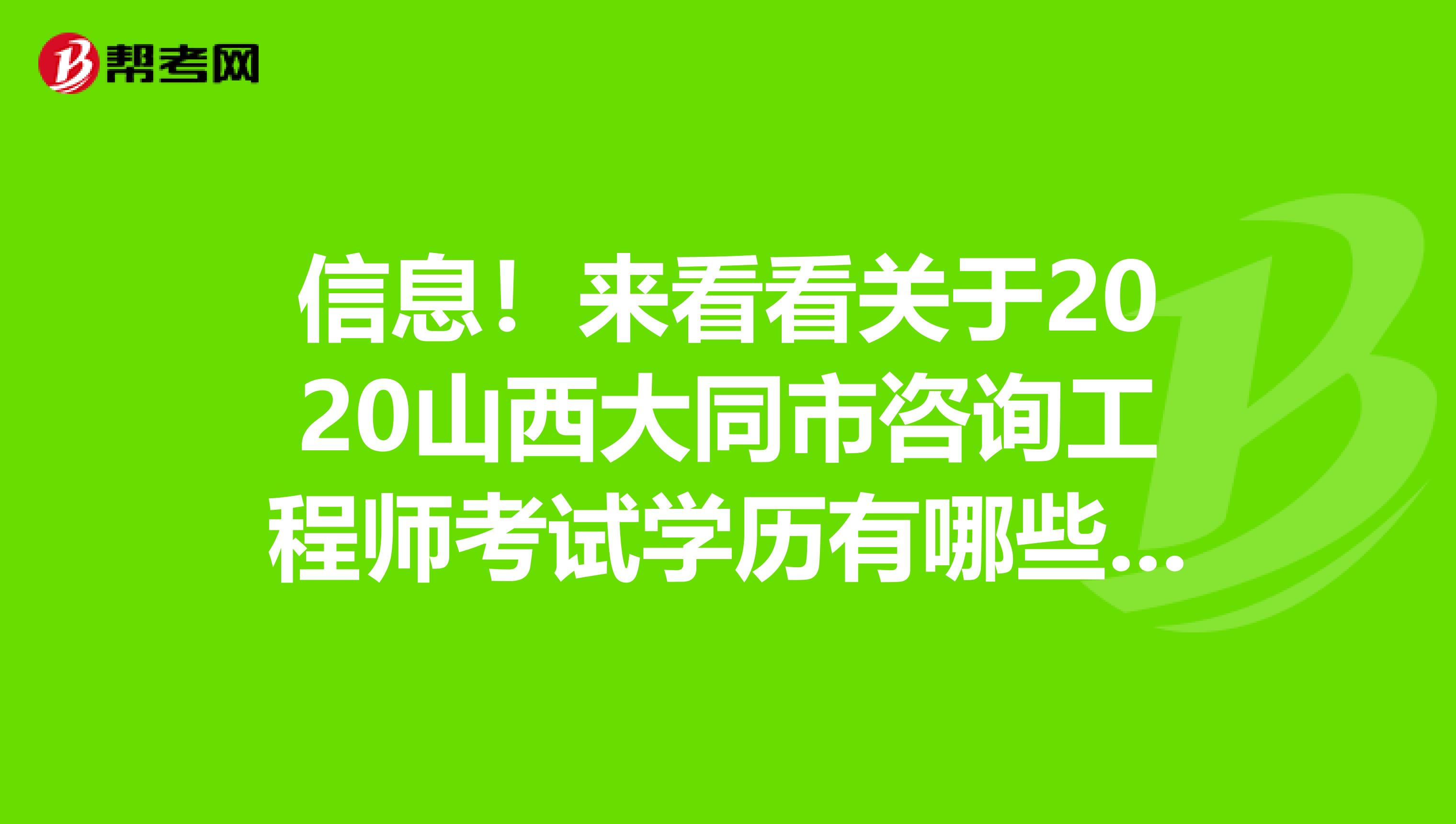 信息！来看看关于2020山西大同市咨询工程师考试学历有哪些要求呢？