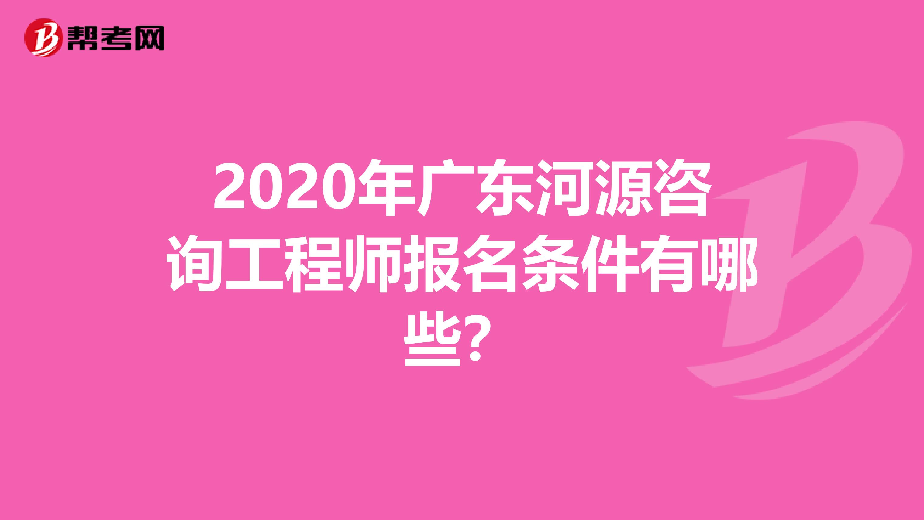 2020年广东河源咨询工程师报名条件有哪些？