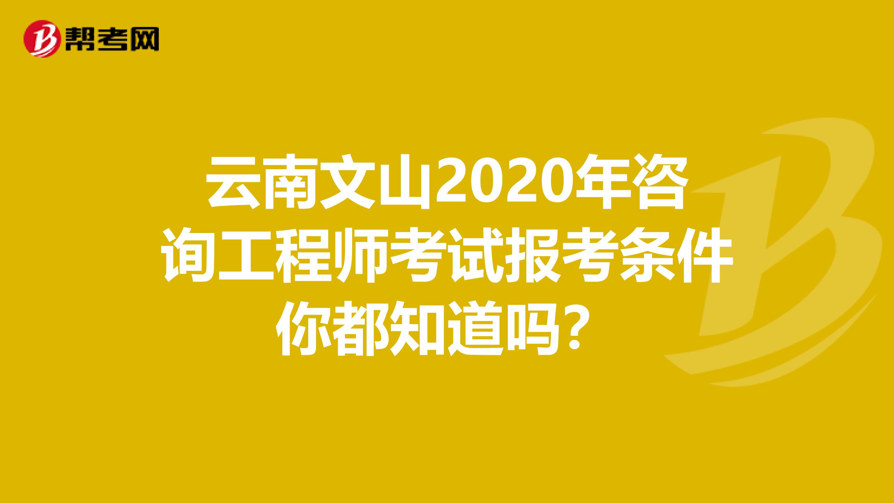 云南文山2020年咨询工程师考试报考条件你都知道吗？
