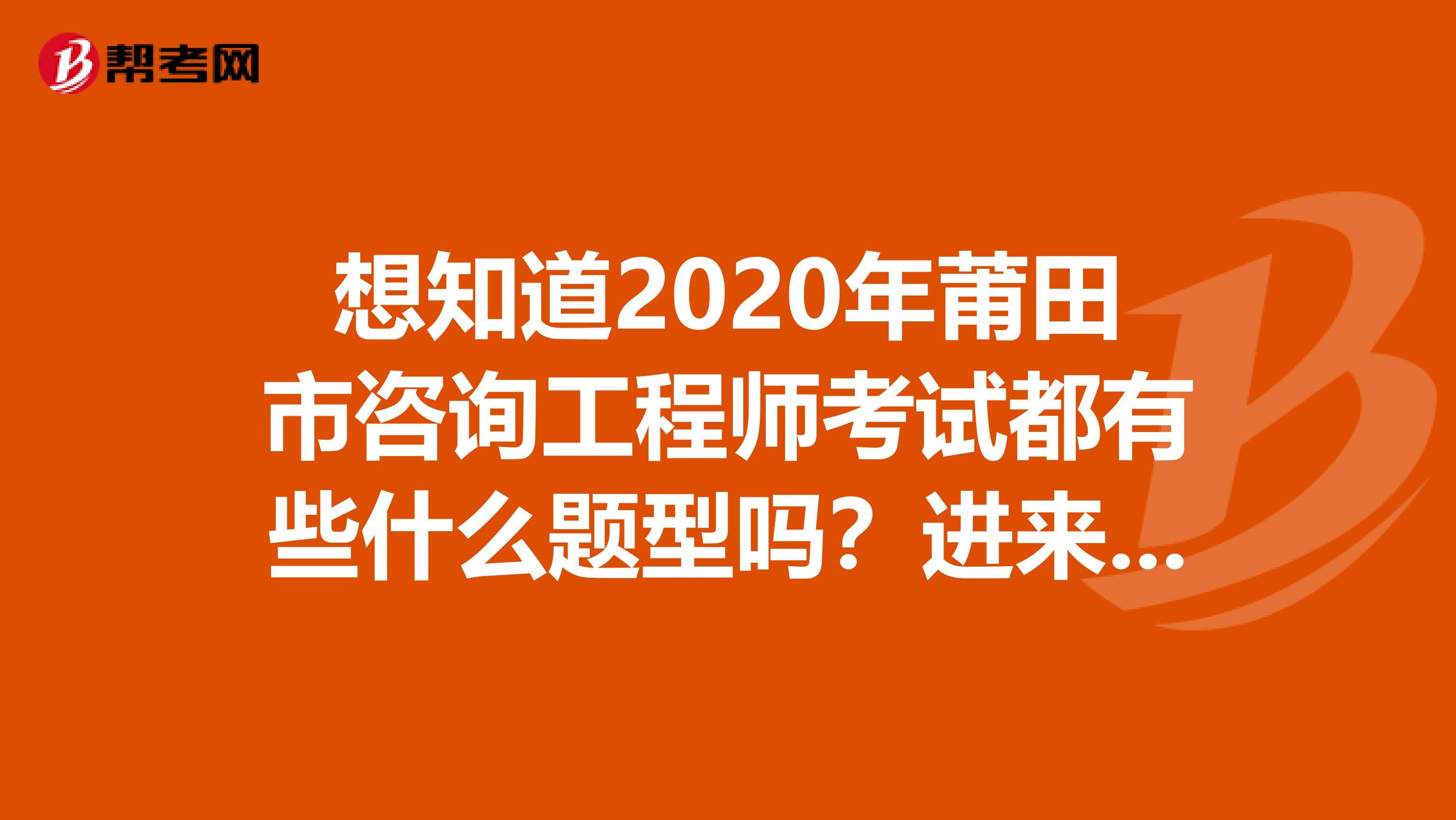 想知道2020年莆田市咨询工程师考试都有些什么题型吗？进来看看！
