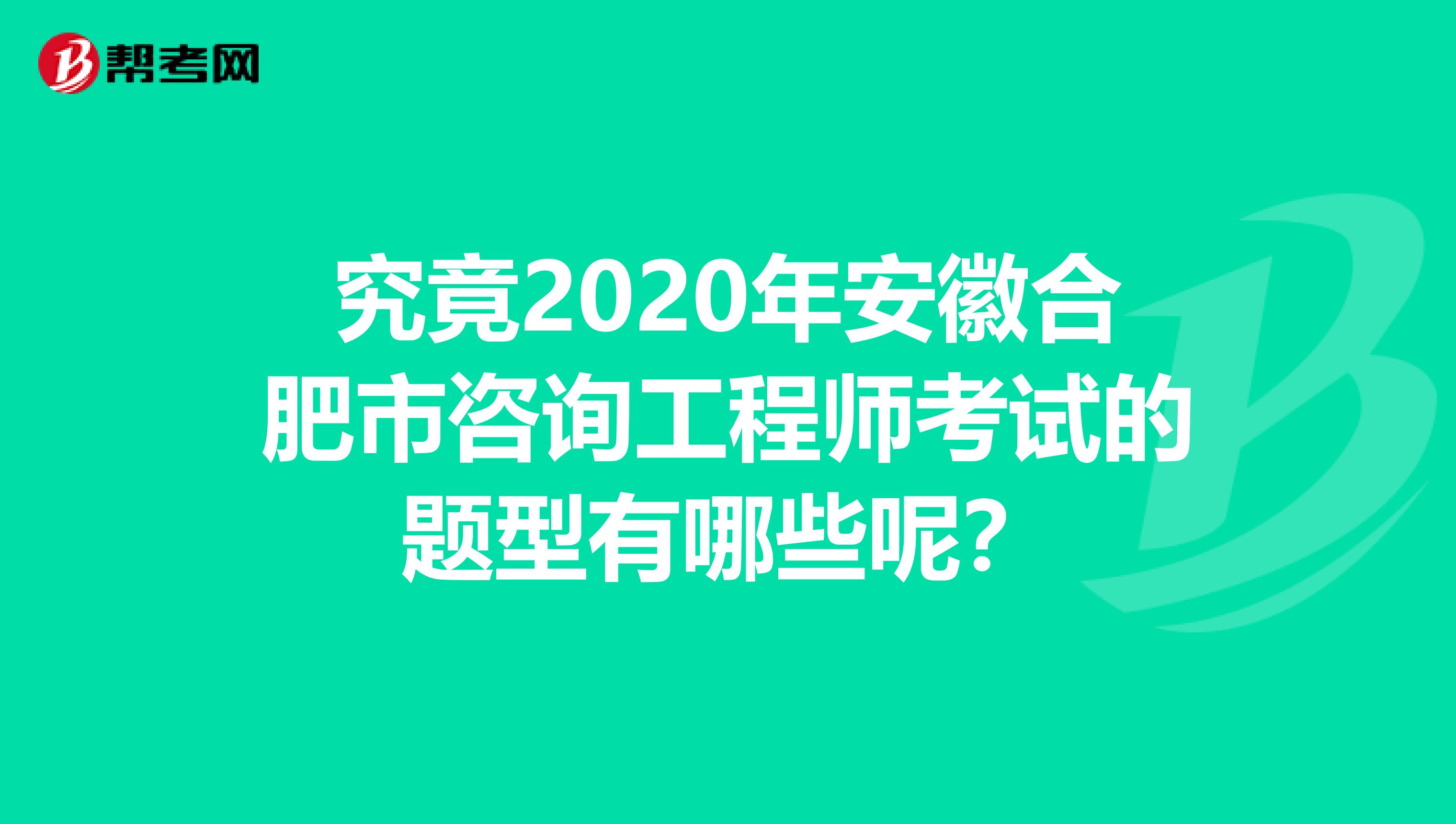 究竟2020年安徽合肥市咨询工程师考试的题型有哪些呢？