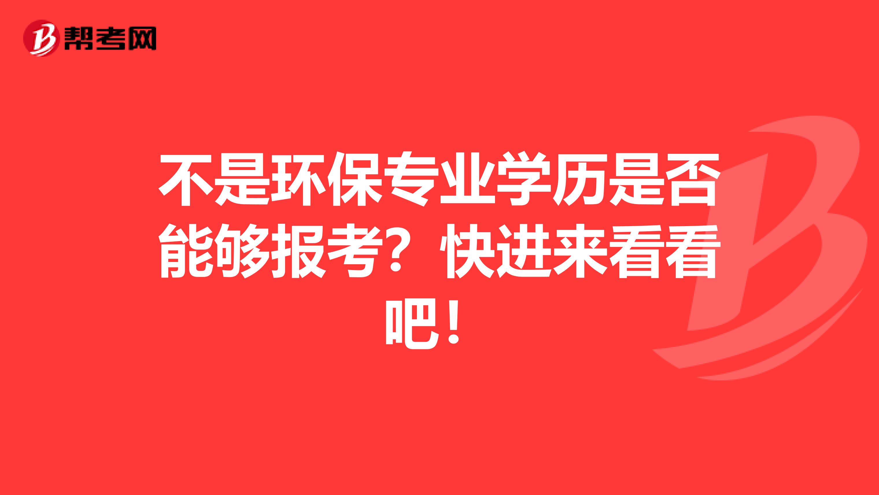 不是环保专业学历是否能够报考？快进来看看吧！