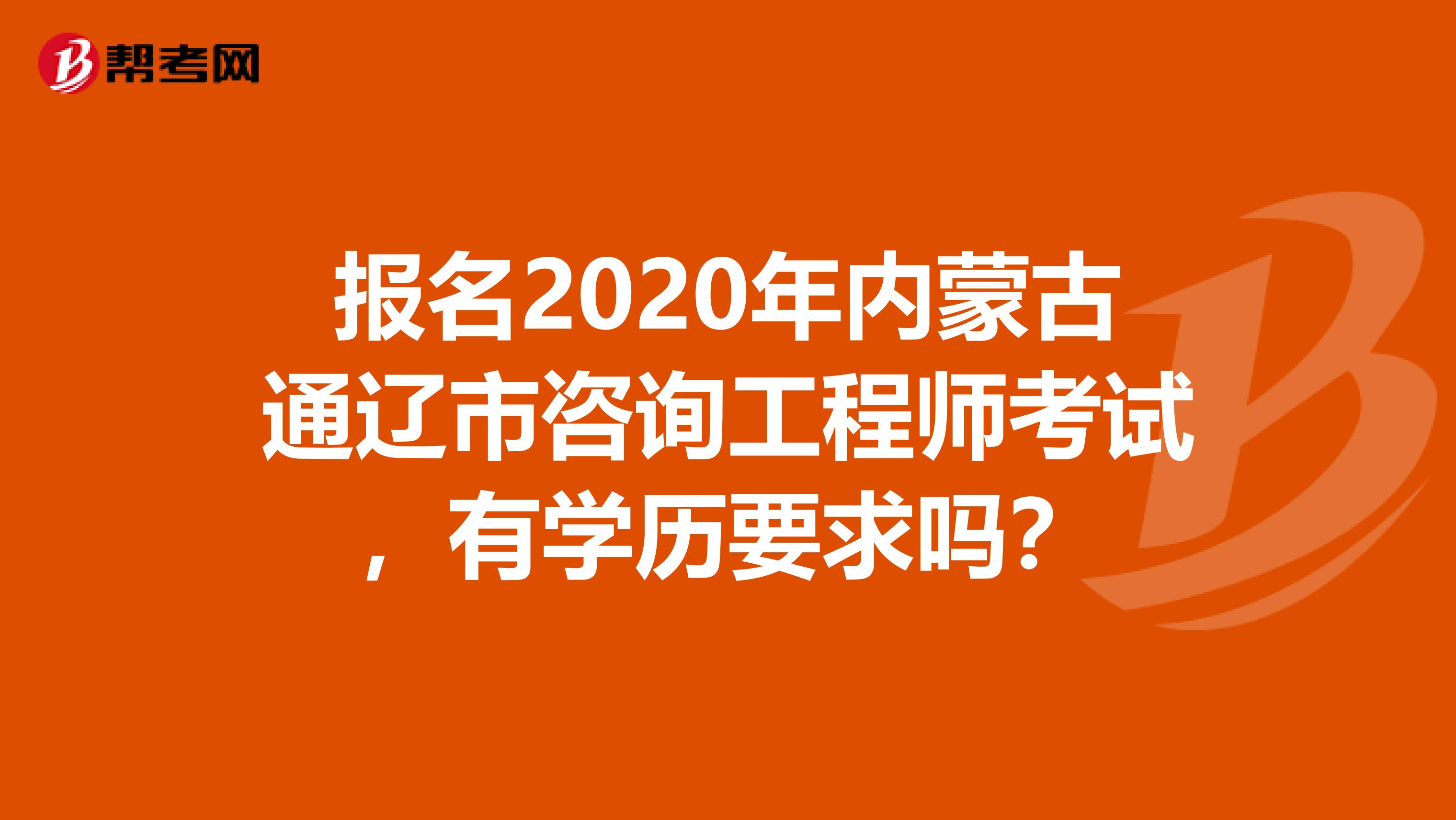 报名2020年内蒙古通辽市咨询工程师考试，有学历要求吗？