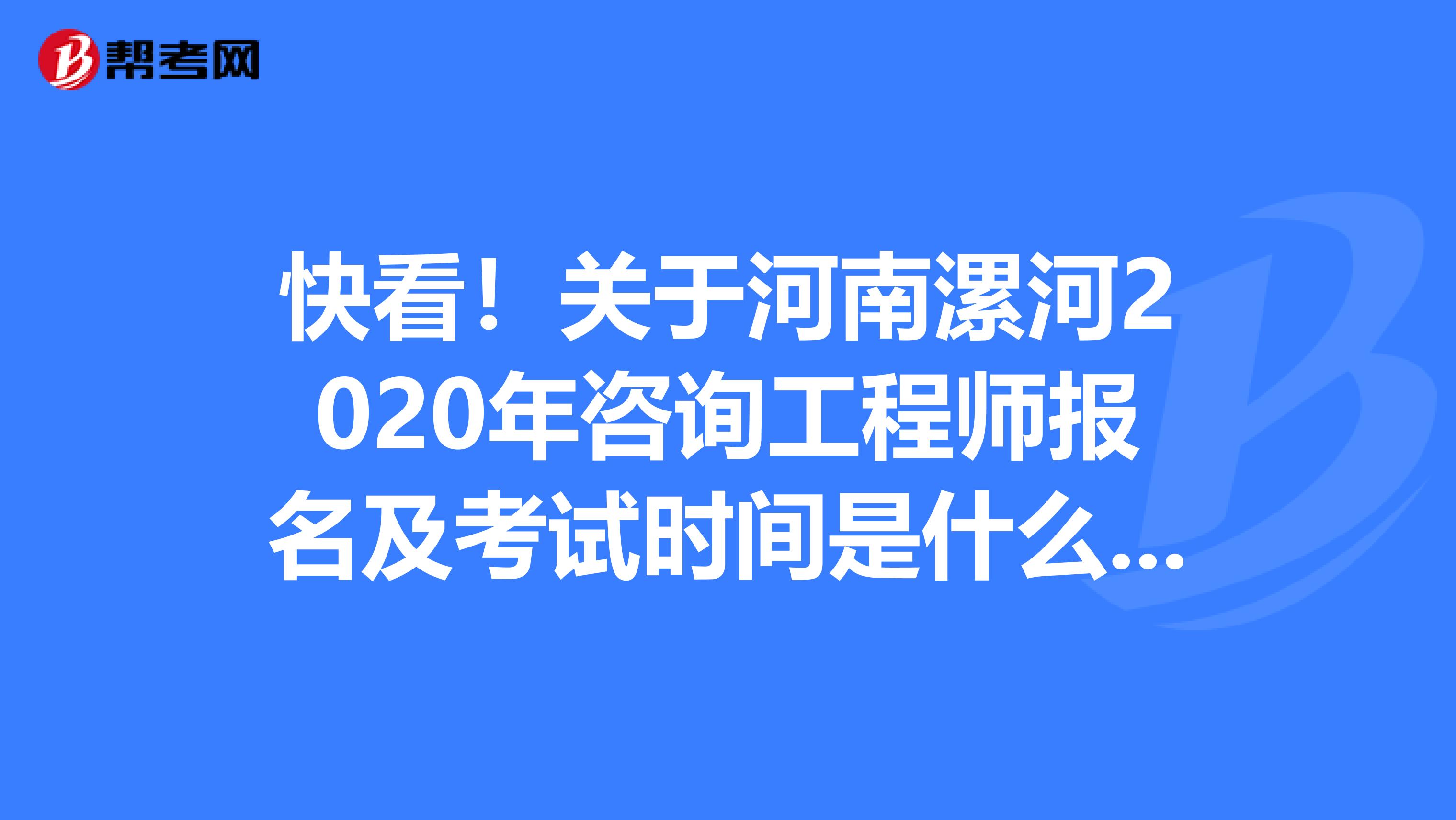 快看！关于河南漯河2020年咨询工程师报名及考试时间是什么时候呢？