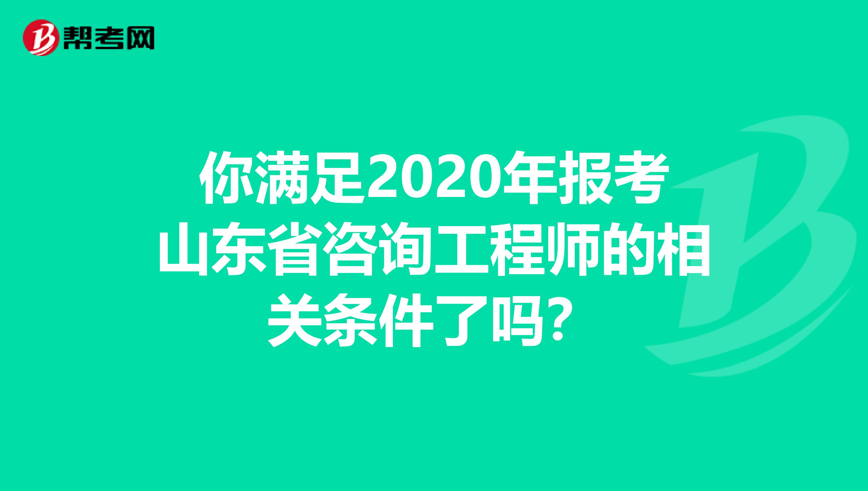 你满足2020年报考山东省咨询工程师的相关条件了吗？