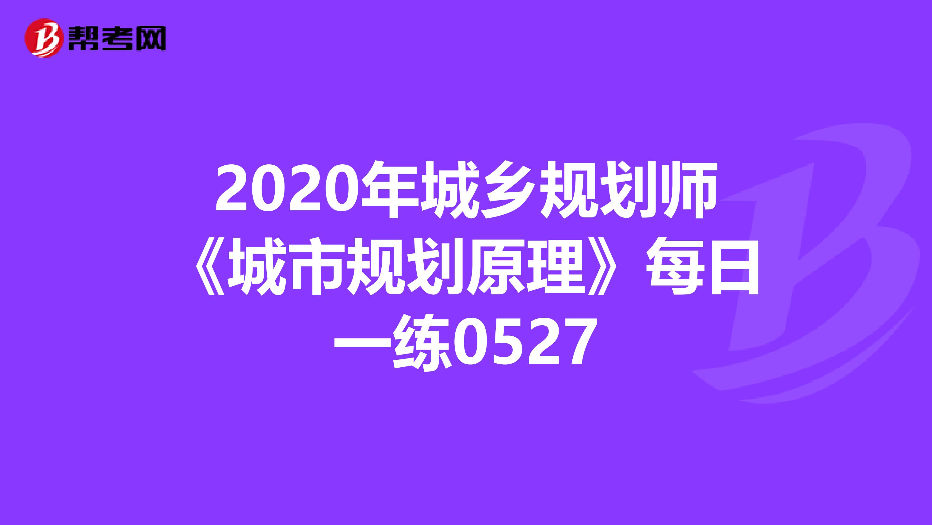 2020年城乡规划师《城市规划原理》每日一练0527
