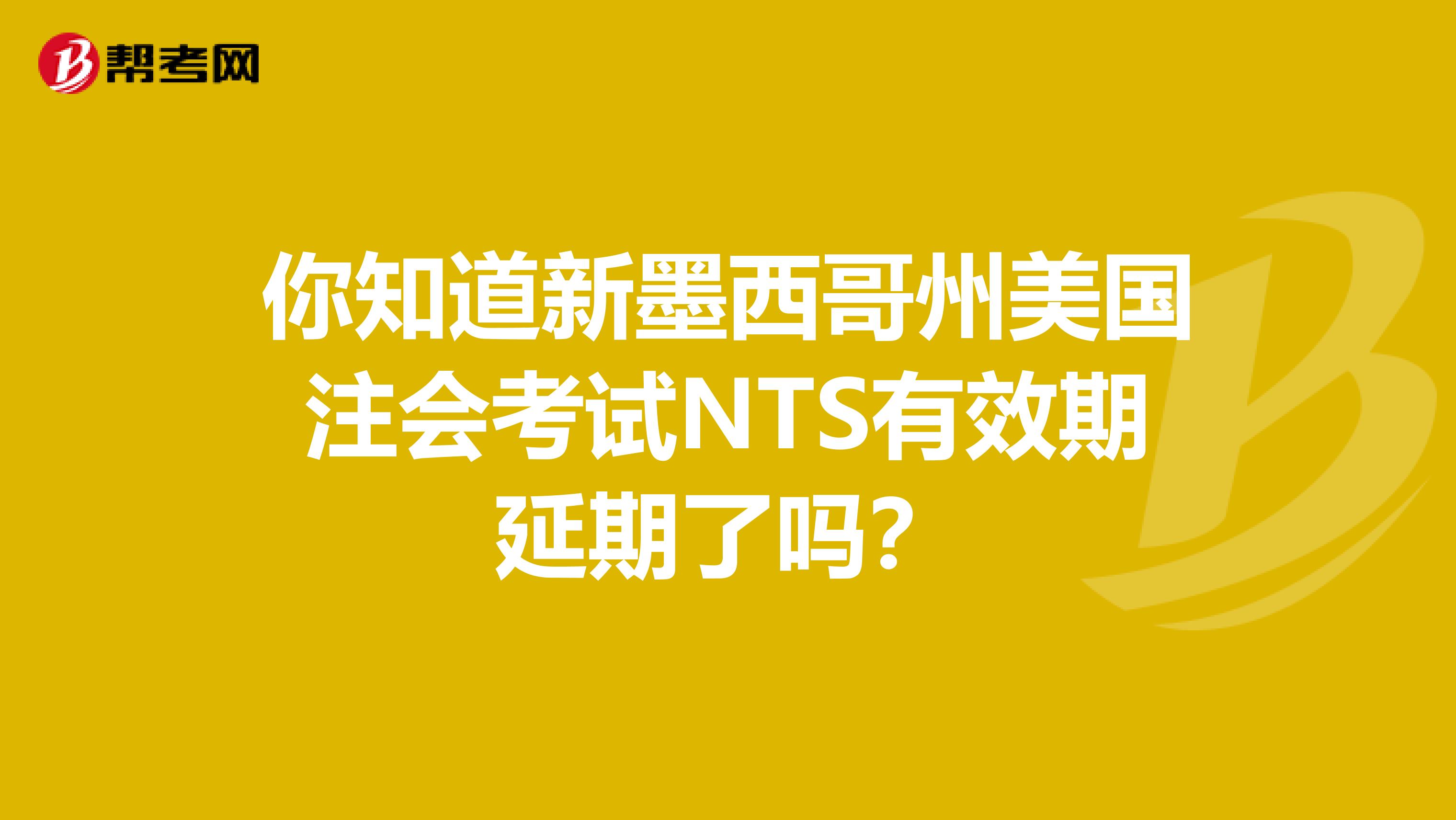 你知道新墨西哥州美国注会考试NTS有效期延期了吗？