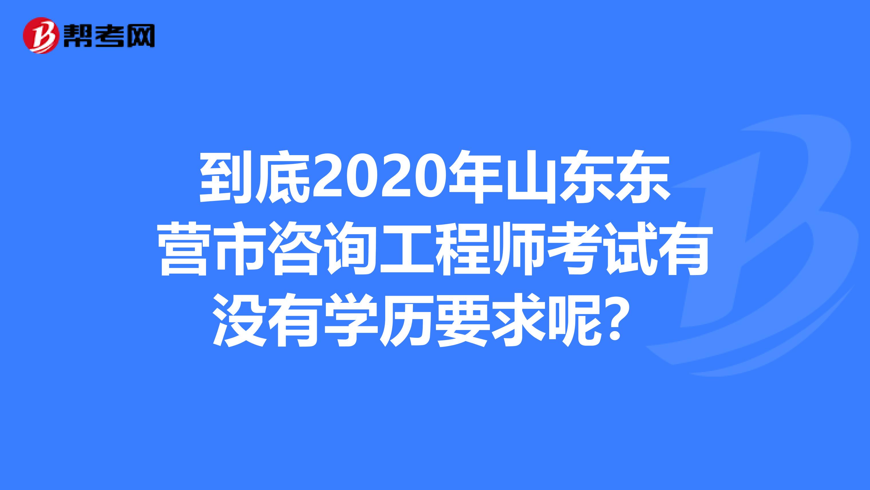 到底2020年山东东营市咨询工程师考试有没有学历要求呢？