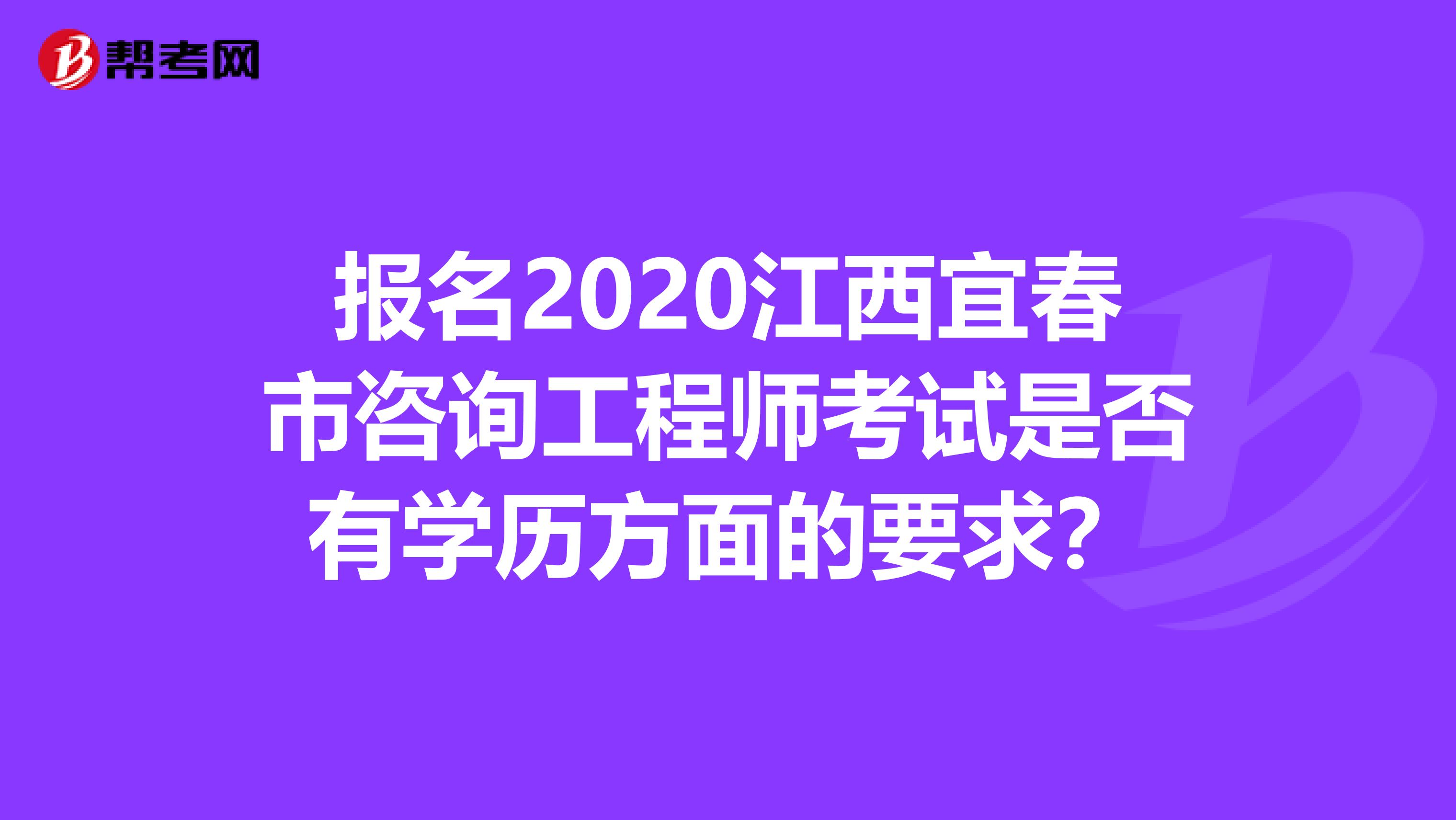 报名2020江西宜春市咨询工程师考试是否有学历方面的要求？