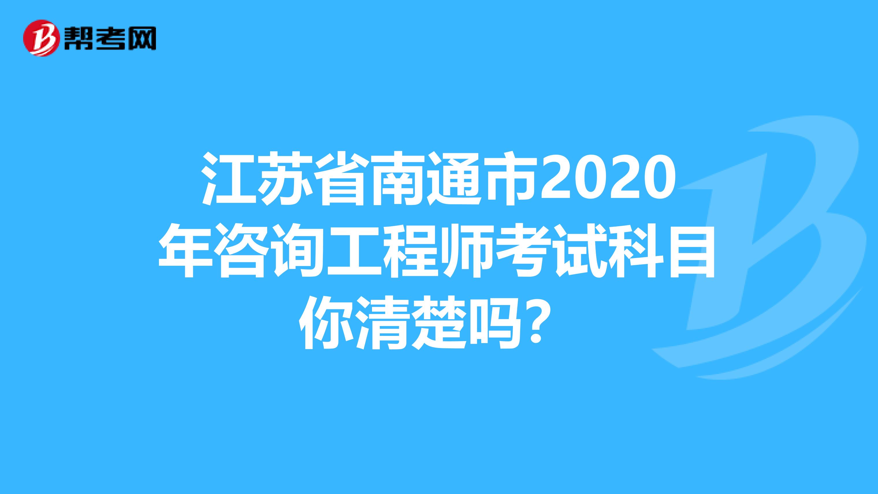 江苏省南通市2020年咨询工程师考试科目你清楚吗？