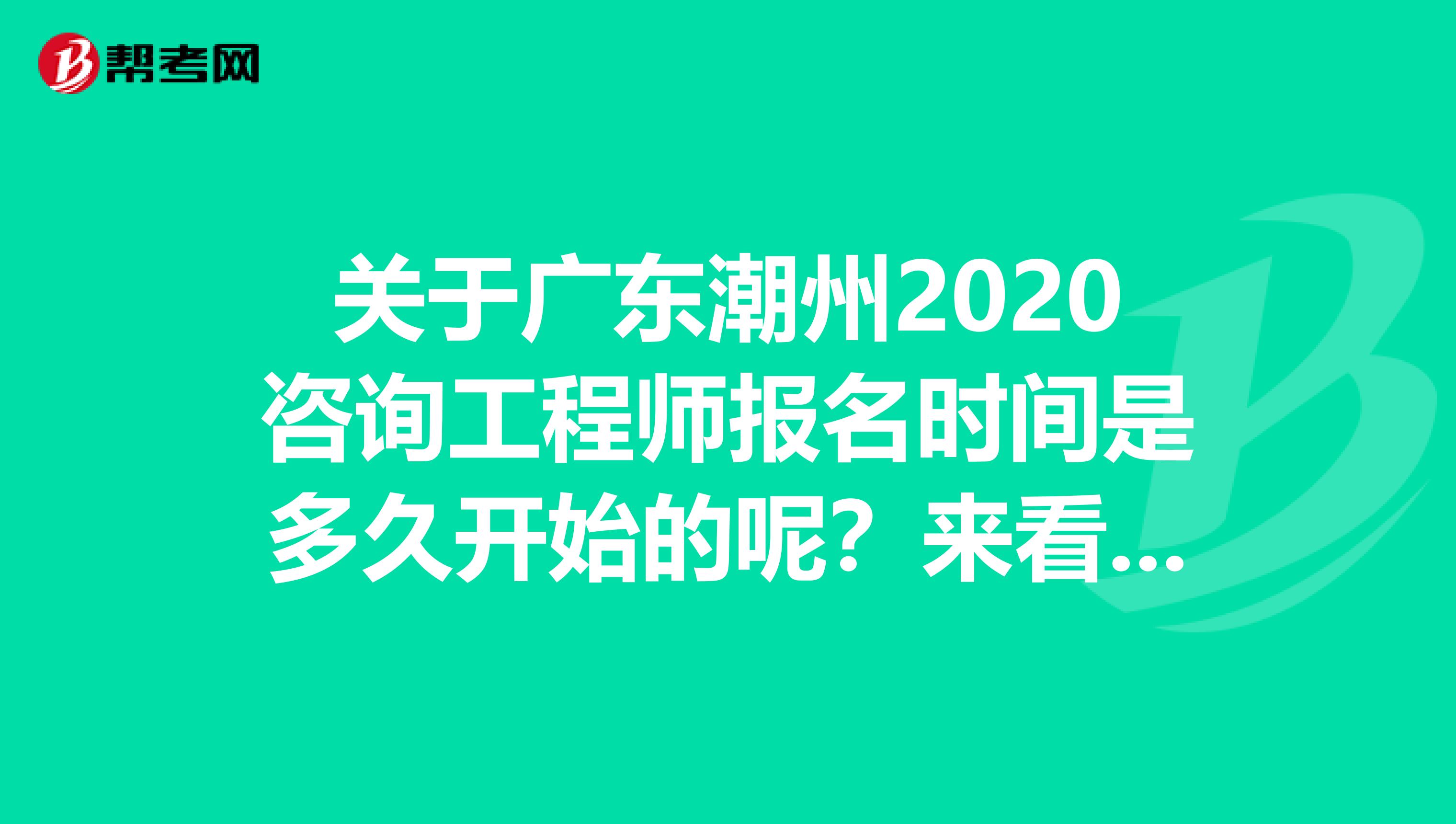 关于广东潮州2020咨询工程师报名时间是多久开始的呢？来看看吧！